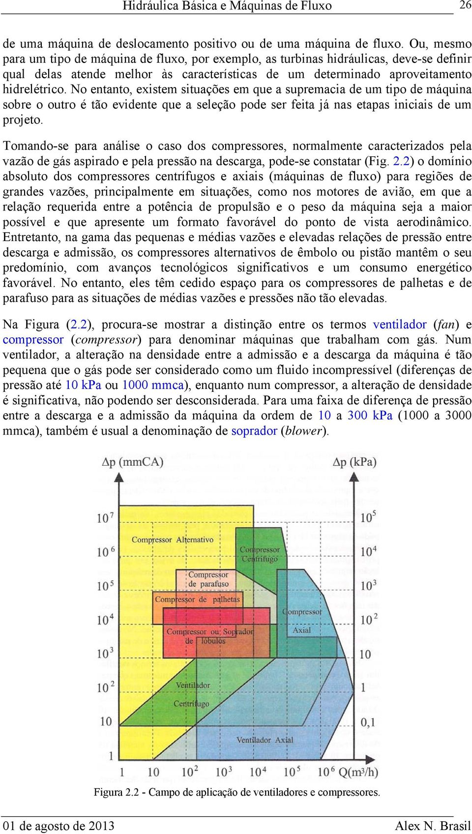 No entanto, existem situações em que a supremacia de um tipo de máquina sobre o outro é tão evidente que a seleção pode ser feita já nas etapas iniciais de um projeto.