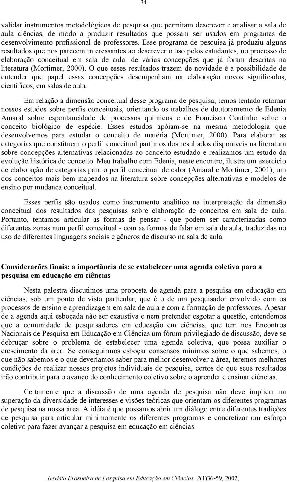 Esse programa de pesquisa já produziu alguns resultados que nos parecem interessantes ao descrever o uso pelos estudantes, no processo de elaboração conceitual em sala de aula, de várias concepções