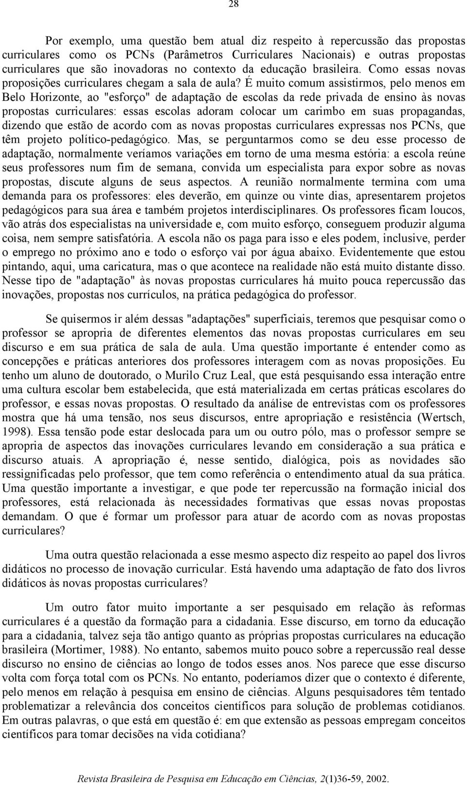 É muito comum assistirmos, pelo menos em Belo Horizonte, ao "esforço" de adaptação de escolas da rede privada de ensino às novas propostas curriculares: essas escolas adoram colocar um carimbo em