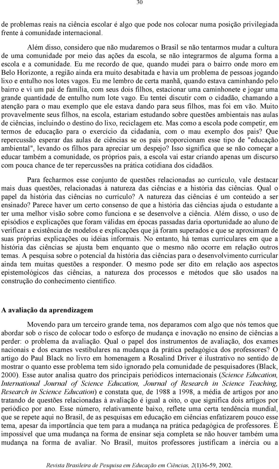 Eu me recordo de que, quando mudei para o bairro onde moro em Belo Horizonte, a região ainda era muito desabitada e havia um problema de pessoas jogando lixo e entulho nos lotes vagos.