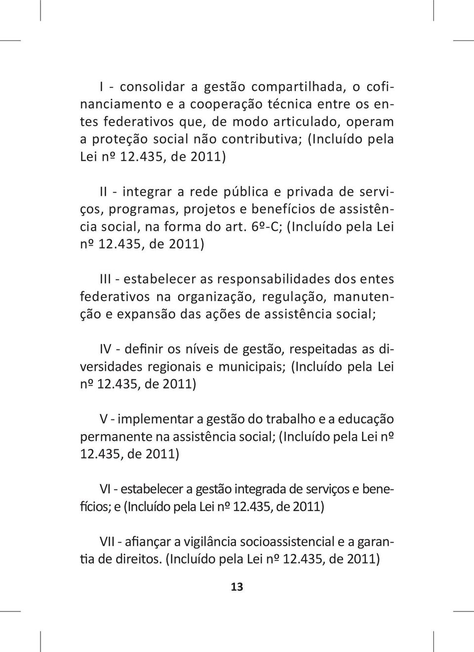 435, de 2011) III - estabelecer as responsabilidades dos entes federativos na organização, regulação, manutenção e expansão das ações de assistência social; IV - definir os níveis de gestão,