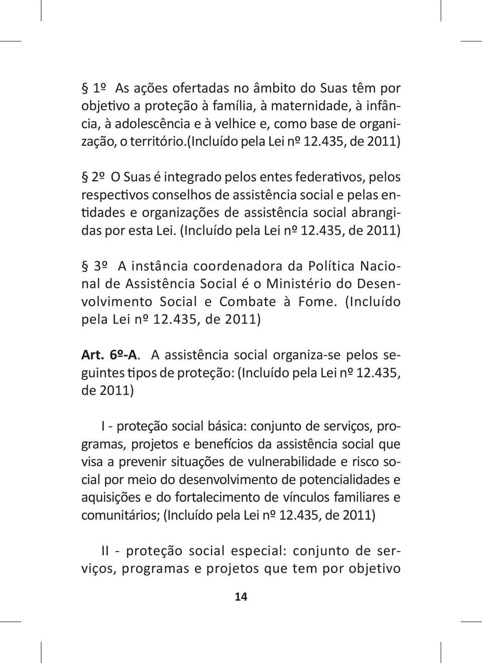 (Incluído pela Lei nº 12.435, de 2011) 3º A instância coordenadora da Política Nacional de Assistência Social é o Ministério do Desenvolvimento Social e Combate à Fome. (Incluído pela Lei nº 12.