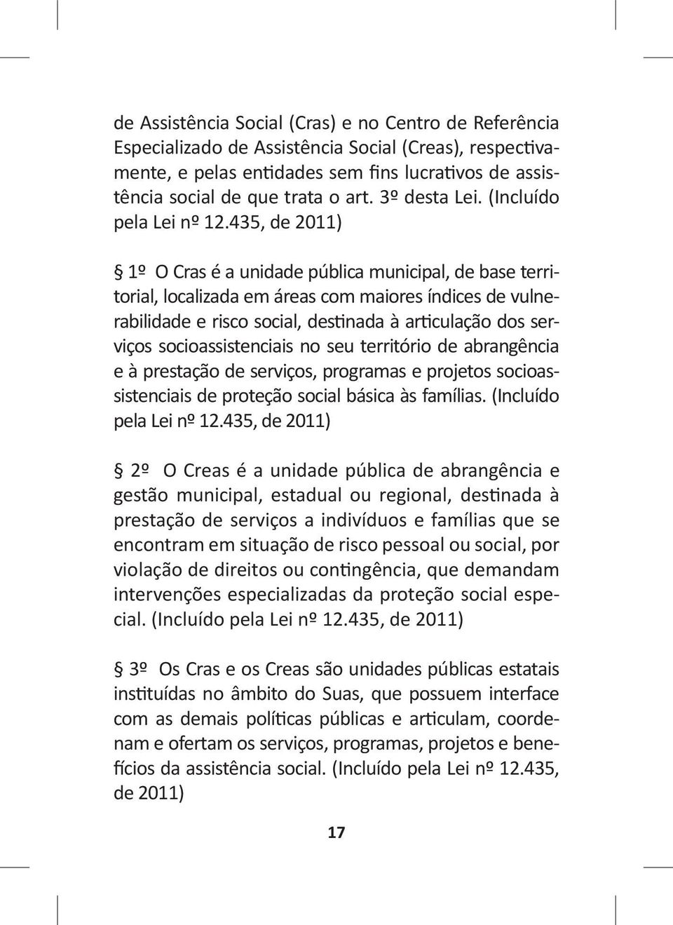 435, de 2011) 1º O Cras é a unidade pública municipal, de base territorial, localizada em áreas com maiores índices de vulnerabilidade e risco social, destinada à articulação dos serviços