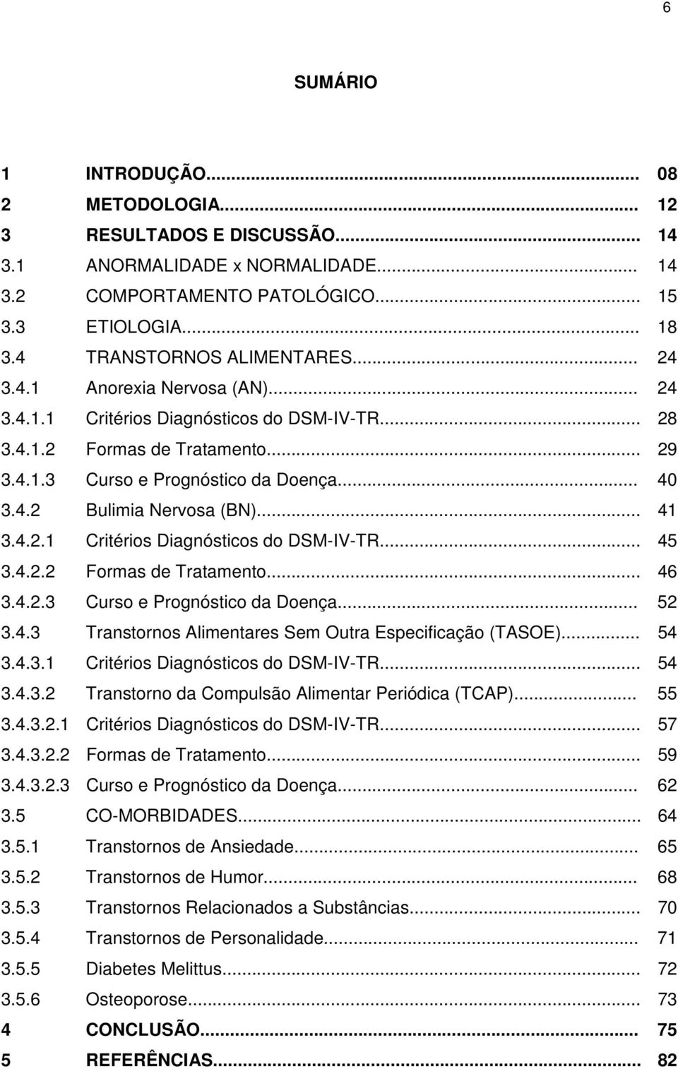 .. 41 3.4.2.1 Critérios Diagnósticos do DSM-IV-TR... 45 3.4.2.2 Formas de Tratamento... 46 3.4.2.3 Curso e Prognóstico da Doença... 52 3.4.3 Transtornos Alimentares Sem Outra Especificação (TASOE).