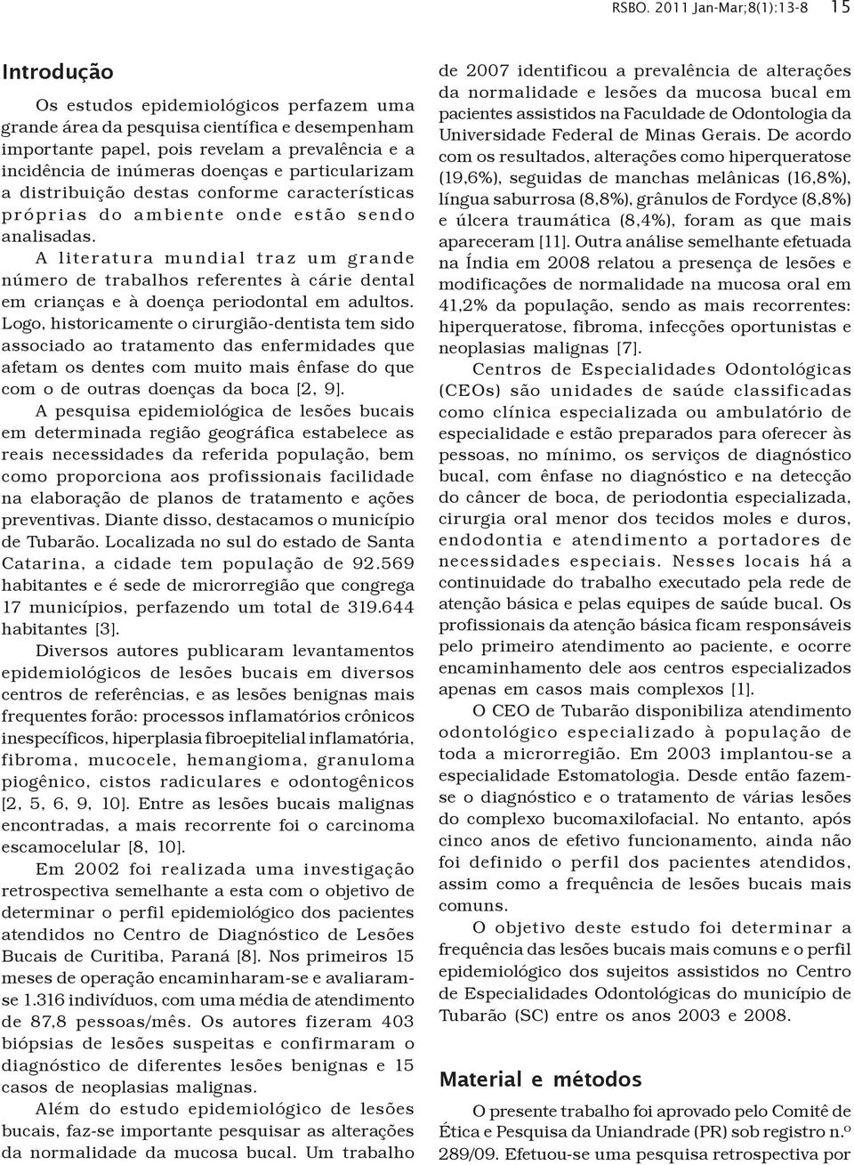 A l iterat u ra mu nd i a l t ra z u m g ra nde número de trabalhos referentes à cárie dental em crianças e à doença periodontal em adultos.