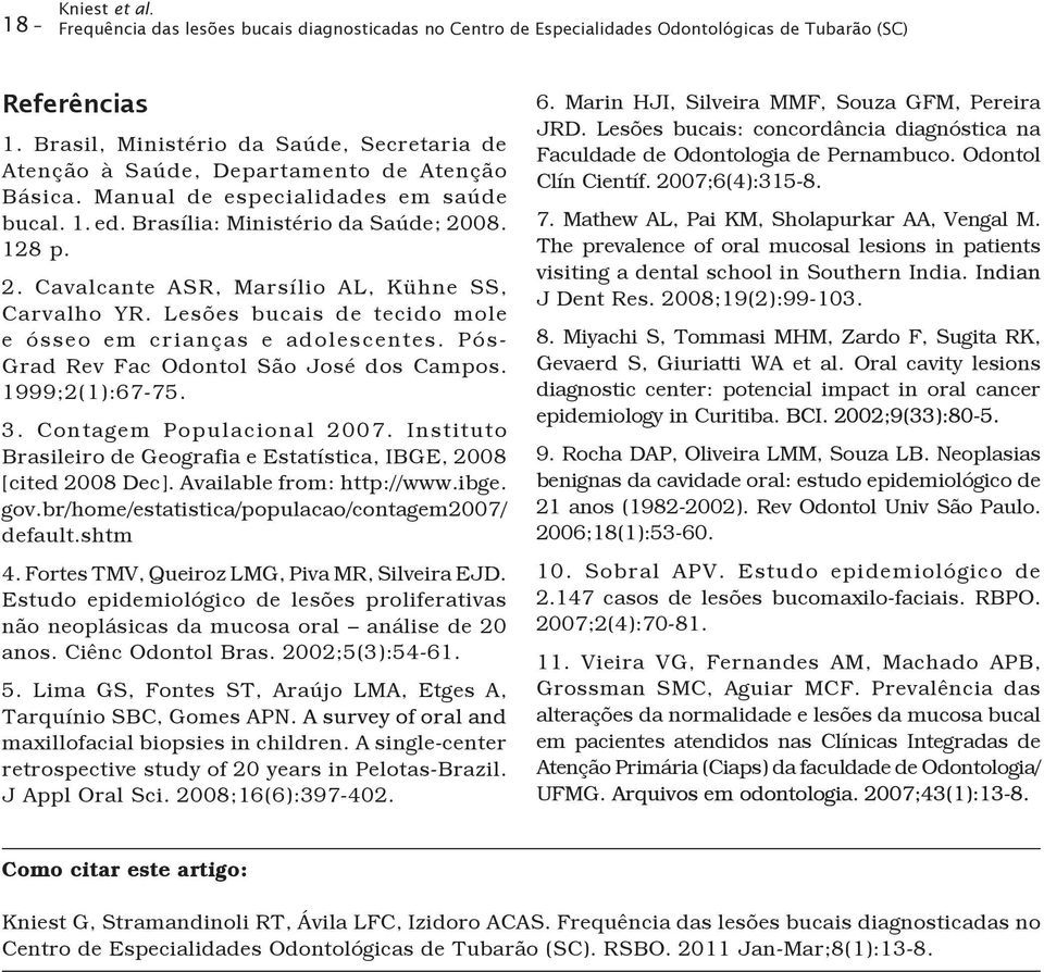 08. 128 p. 2. Cavalcante ASR, Marsílio AL, Kühne SS, Carvalho YR. Lesões bucais de tecido mole e ósseo em crianças e adolescentes. Pós- Grad Rev Fac Odontol São José dos Campos. 1999;2(1):67-75. 3.