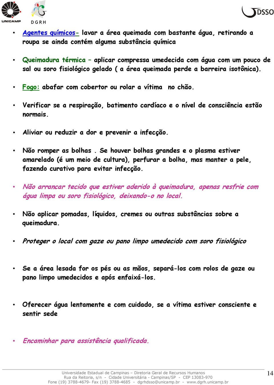 Verificar se a respiração, batimento cardíaco e o nível de consciência estão normais. Aliviar ou reduzir a dor e prevenir a infecção. Não romper as bolhas.