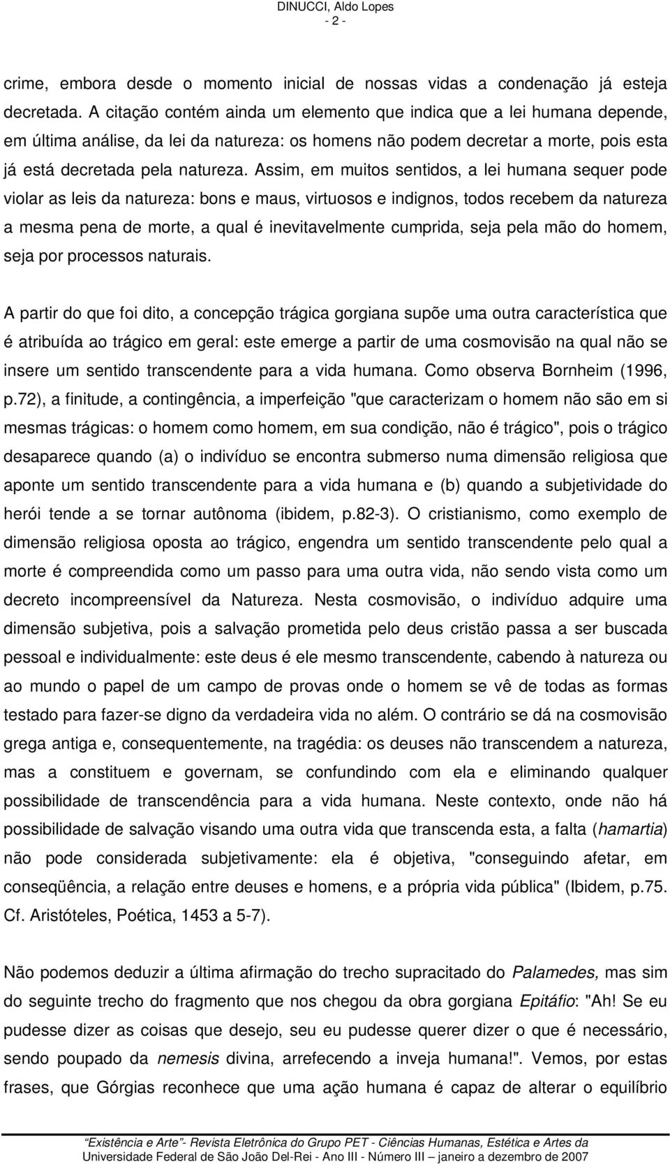 Assim, em muitos sentidos, a lei humana sequer pode violar as leis da natureza: bons e maus, virtuosos e indignos, todos recebem da natureza a mesma pena de morte, a qual é inevitavelmente cumprida,