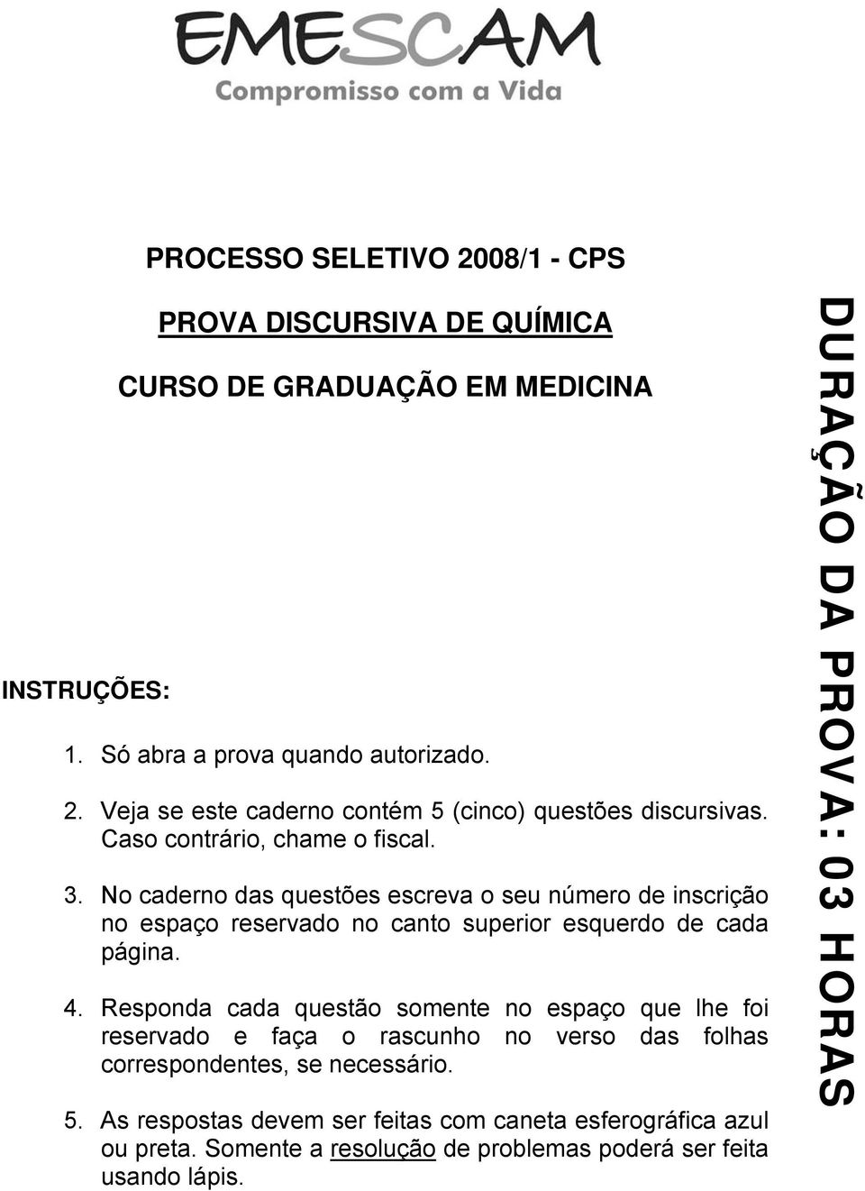 . No caderno das questões escreva o seu número de inscrição no espaço reservado no canto superior esquerdo de cada página. 4.