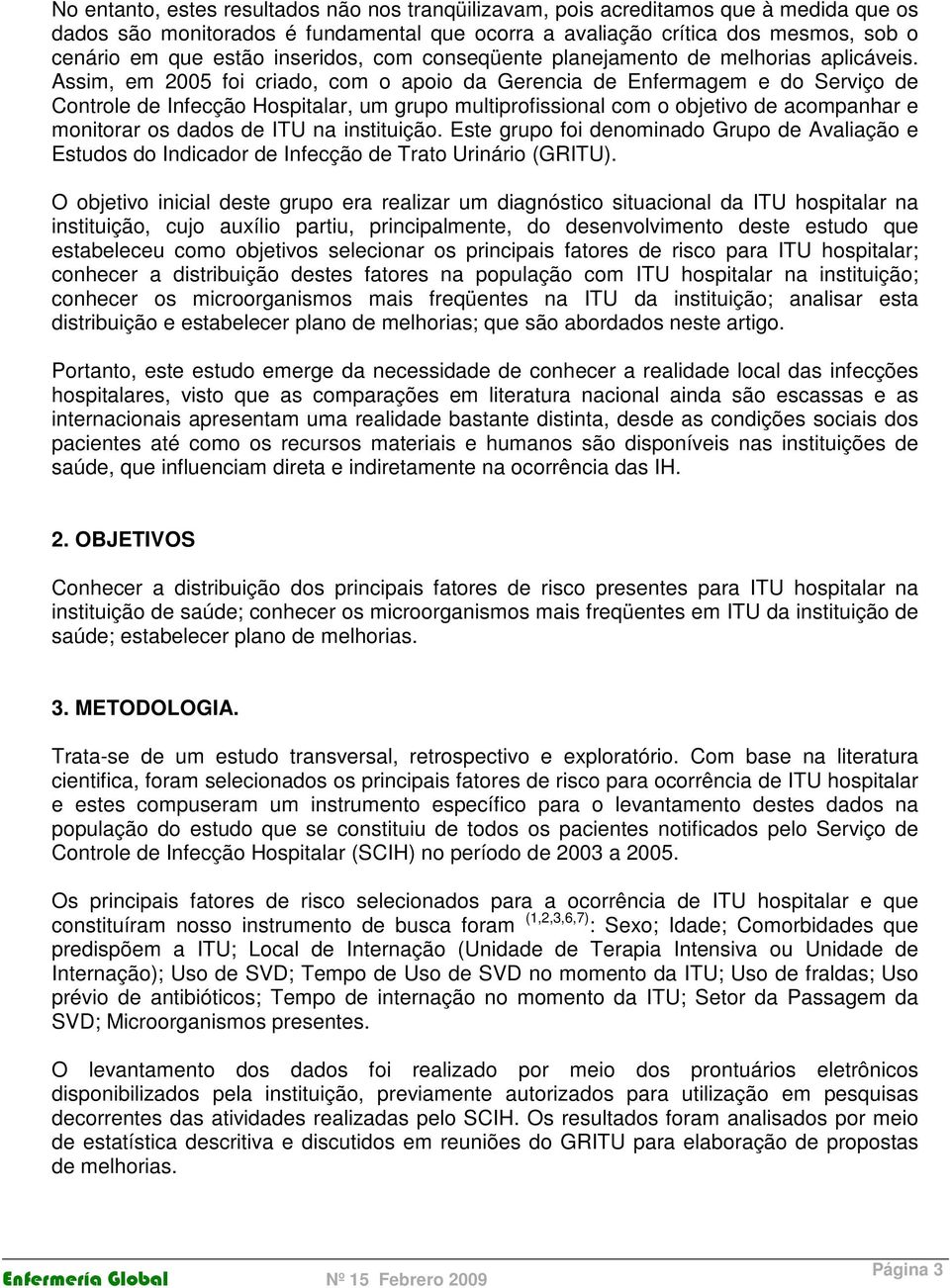 Assim, em 2005 foi criado, com o apoio da Gerencia de Enfermagem e do Serviço de Controle de Infecção Hospitalar, um grupo multiprofissional com o objetivo de acompanhar e monitorar os dados de ITU