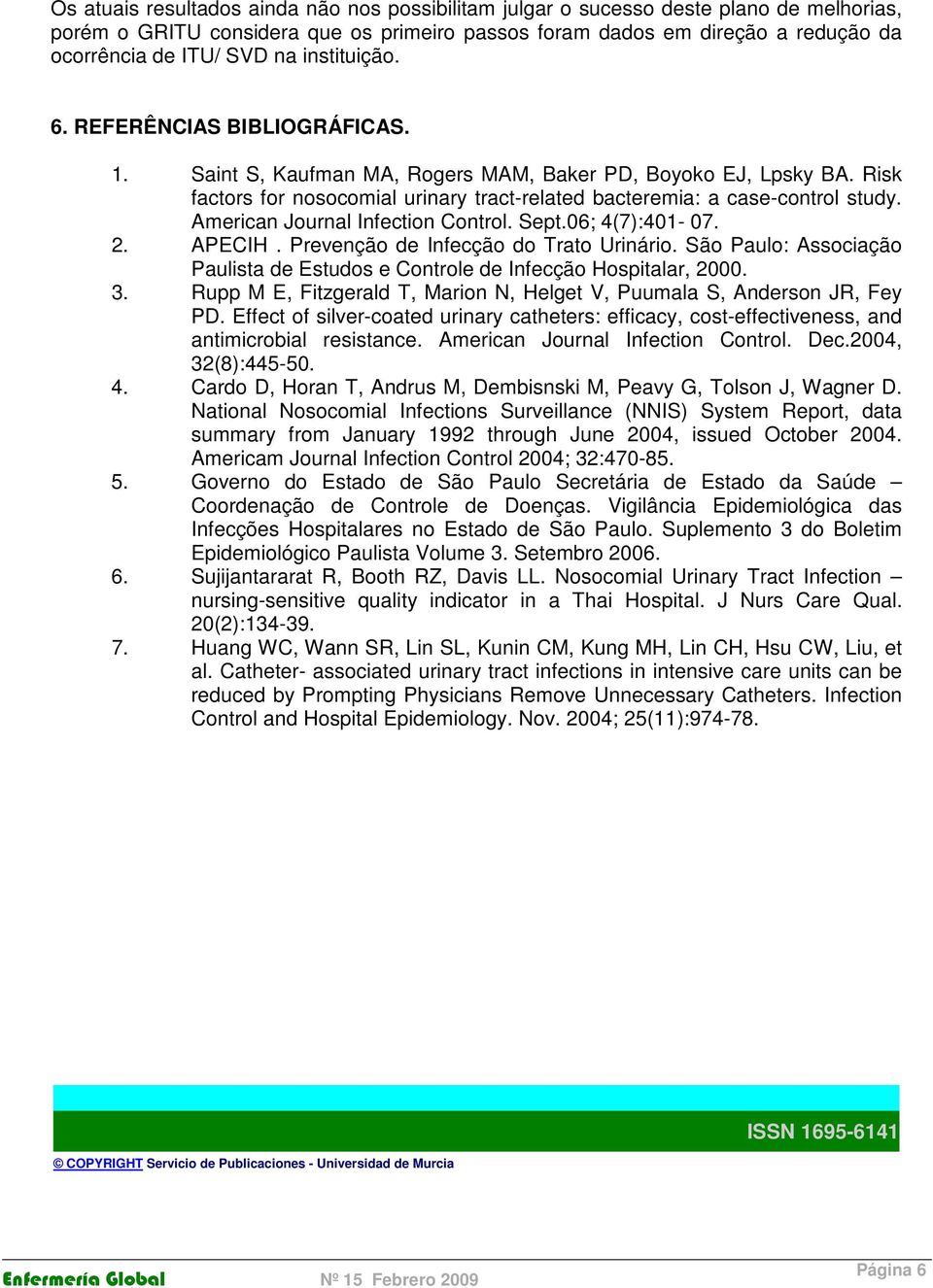American Journal Infection Control. Sept.06; 4(7):401-07. 2. APECIH. Prevenção de Infecção do Trato Urinário. São Paulo: Associação Paulista de Estudos e Controle de Infecção Hospitalar, 2000. 3.