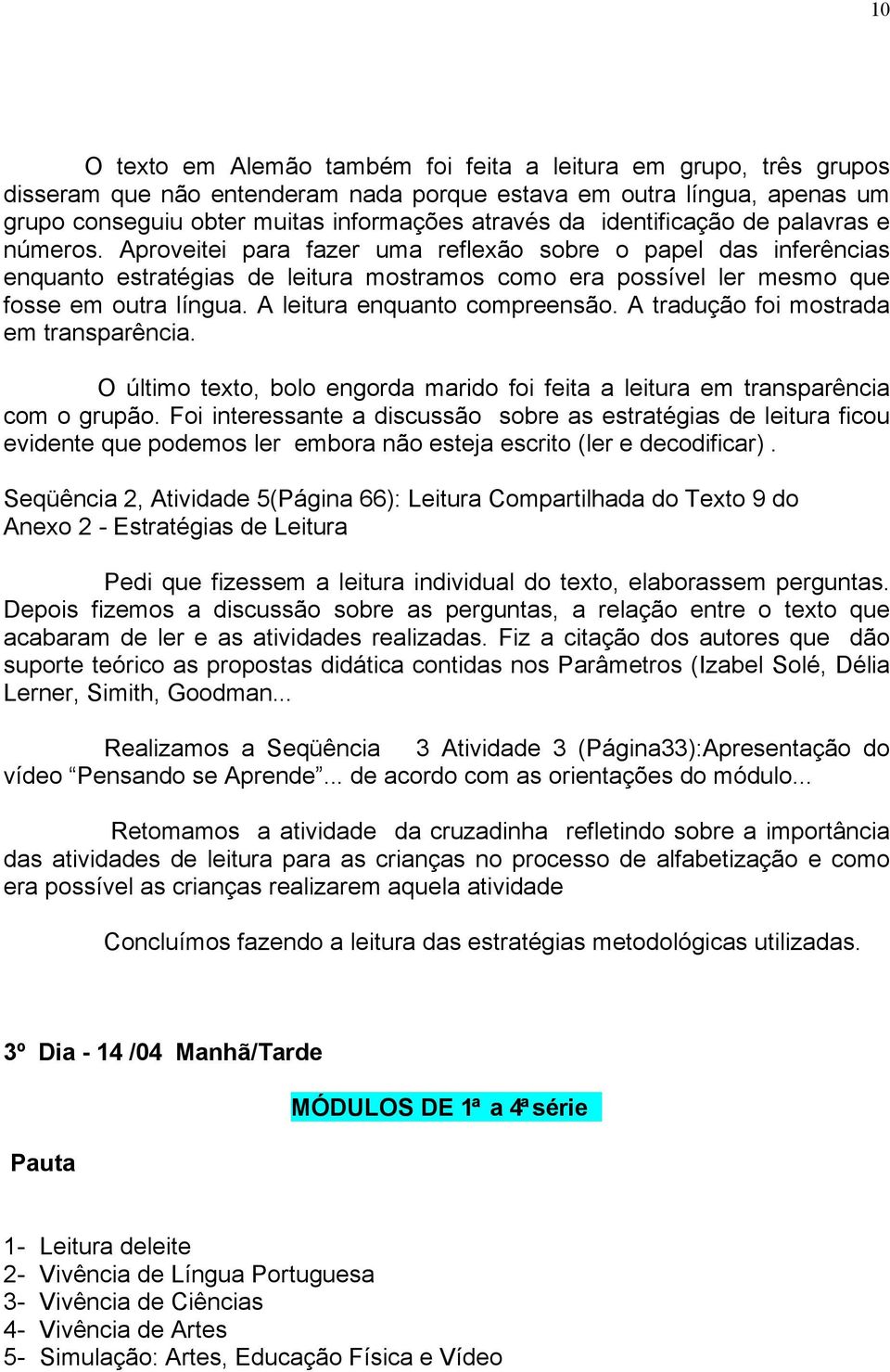 A leitura enquanto compreensão. A tradução foi mostrada em transparência. O último texto, bolo engorda marido foi feita a leitura em transparência com o grupão.