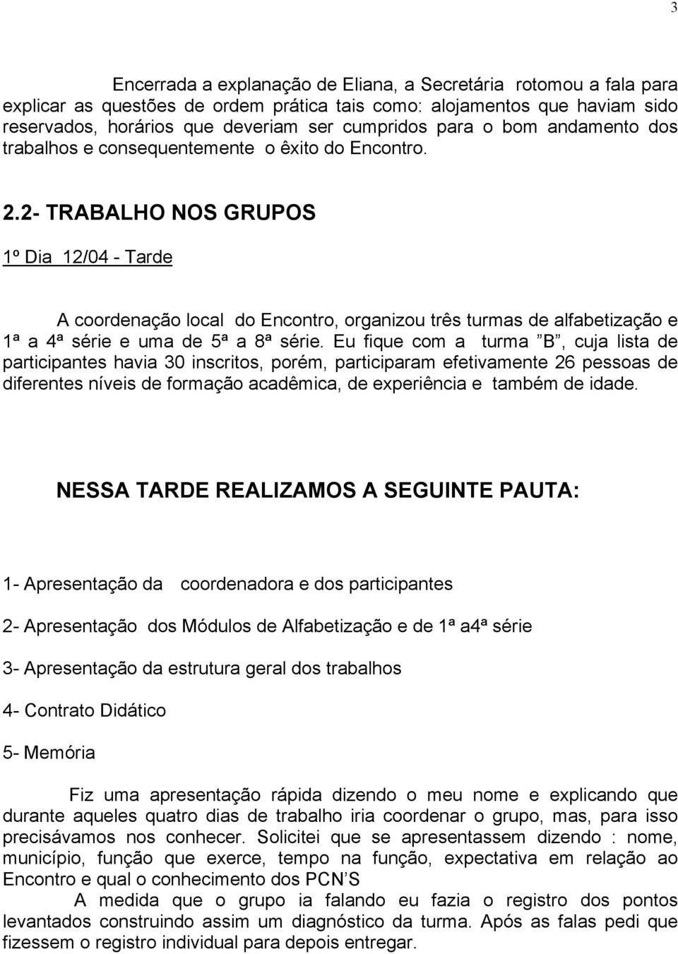 2- TRABALHO NOS GRUPOS 1º Dia 12/04 - Tarde A coordenação local do Encontro, organizou três turmas de alfabetização e 1ª a 4ª série e uma de 5ª a 8ª série.