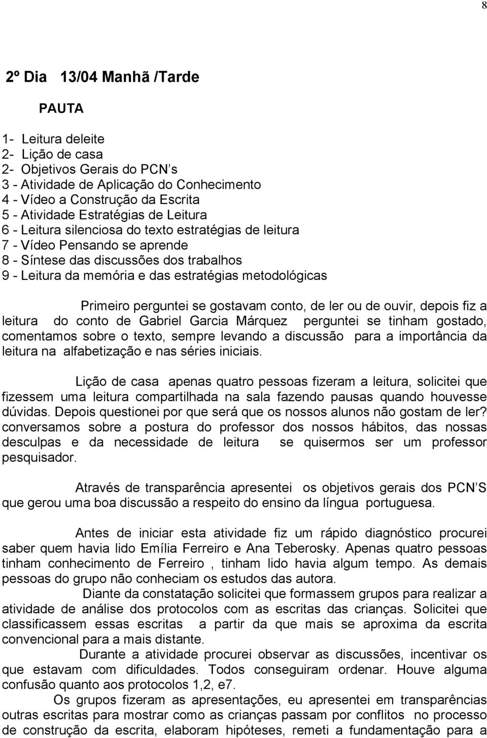 metodológicas Primeiro perguntei se gostavam conto, de ler ou de ouvir, depois fiz a leitura do conto de Gabriel Garcia Márquez perguntei se tinham gostado, comentamos sobre o texto, sempre levando a