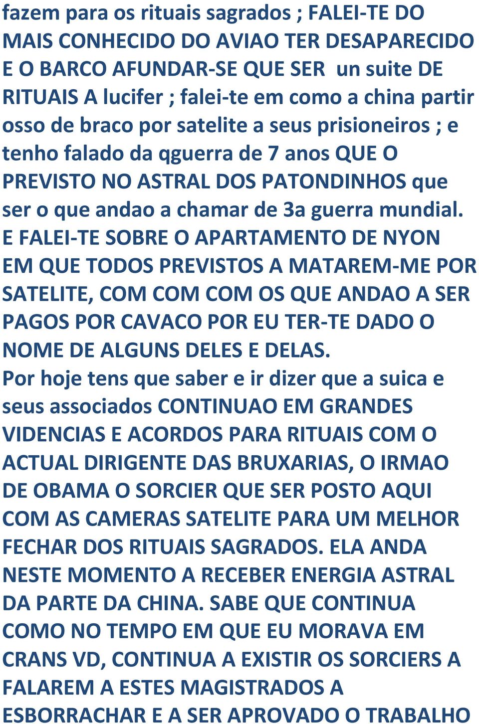 E FALEI-TE SOBRE O APARTAMENTO DE NYON EM QUE TODOS PREVISTOS A MATAREM-ME POR SATELITE, COM COM COM OS QUE ANDAO A SER PAGOS POR CAVACO POR EU TER-TE DADO O NOME DE ALGUNS DELES E DELAS.