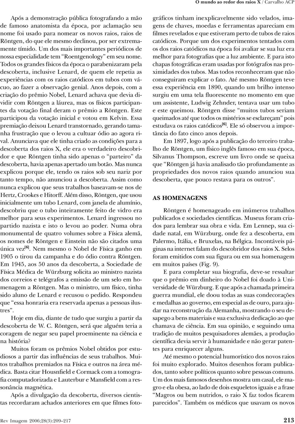 Todos os grandes físicos da época o parabenizaram pela descoberta, inclusive Lenard, de quem ele repetia as experiências com os raios catódicos em tubos com vácuo, ao fazer a observação genial.