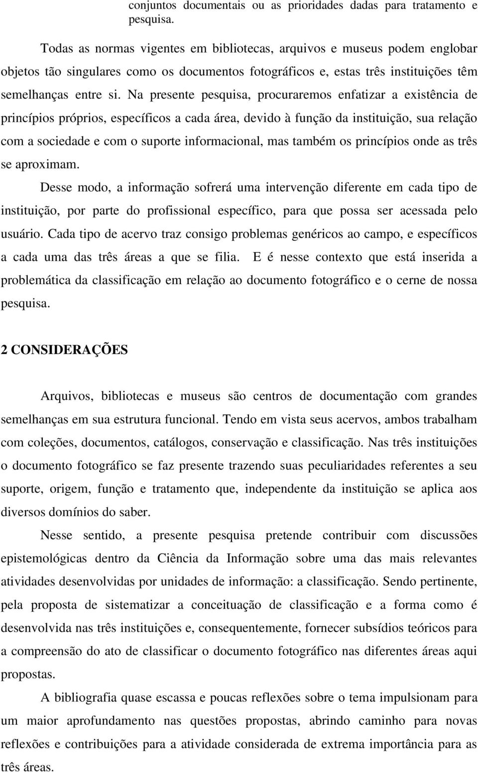 Na presente pesquisa, procuraremos enfatizar a existência de princípios próprios, específicos a cada área, devido à função da instituição, sua relação com a sociedade e com o suporte informacional,