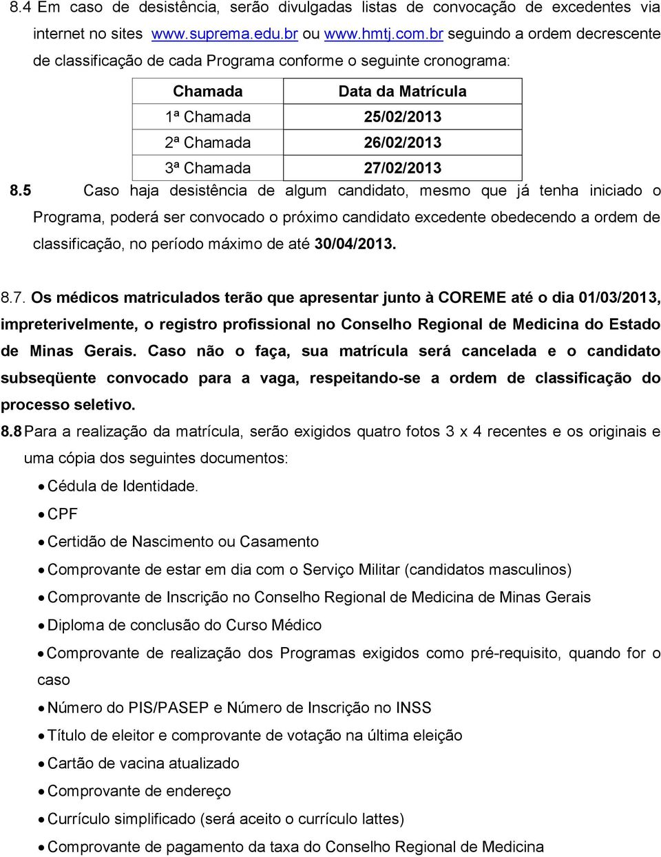 5 Caso haja desistência de algum candidato, mesmo que já tenha iniciado o Programa, poderá ser convocado o próximo candidato excedente obedecendo a ordem de classificação, no período máximo de até