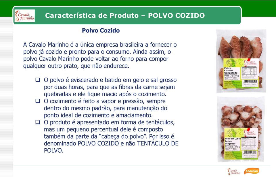 O polvo é eviscerado e batido em gelo e sal grosso por duas horas, para que as fibras da carne sejam quebradas e ele fique macio após o cozimento.