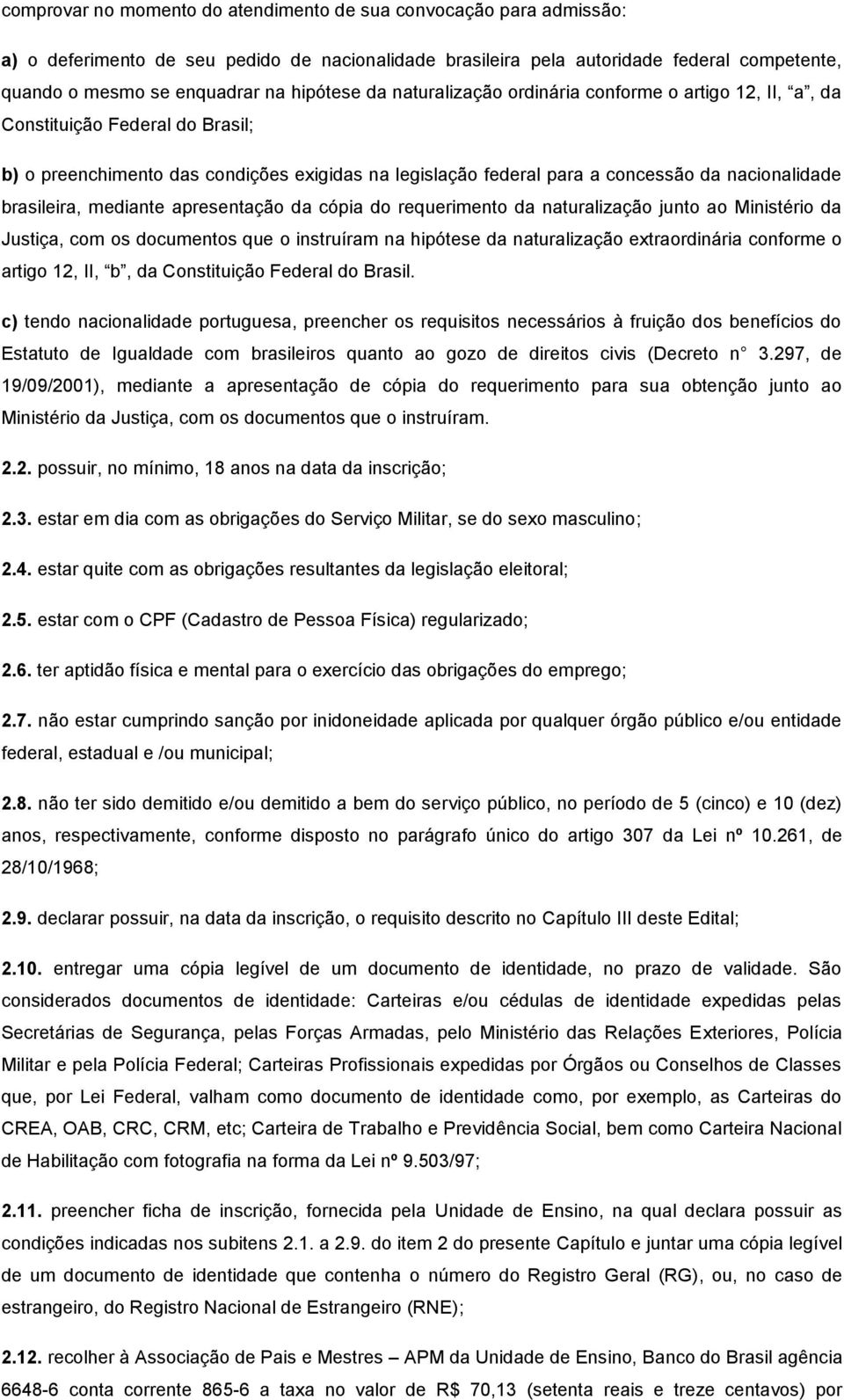 brasileira, mediante apresentação da cópia do requerimento da naturalização junto ao Ministério da Justiça, com os documentos que o instruíram na hipótese da naturalização extraordinária conforme o