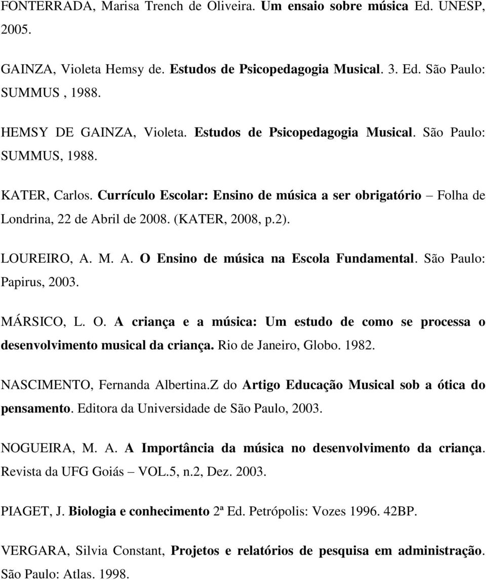 LOUREIRO, A. M. A. O Ensino de música na Escola Fundamental. São Paulo: Papirus, 2003. MÁRSICO, L. O. A criança e a música: Um estudo de como se processa o desenvolvimento musical da criança.