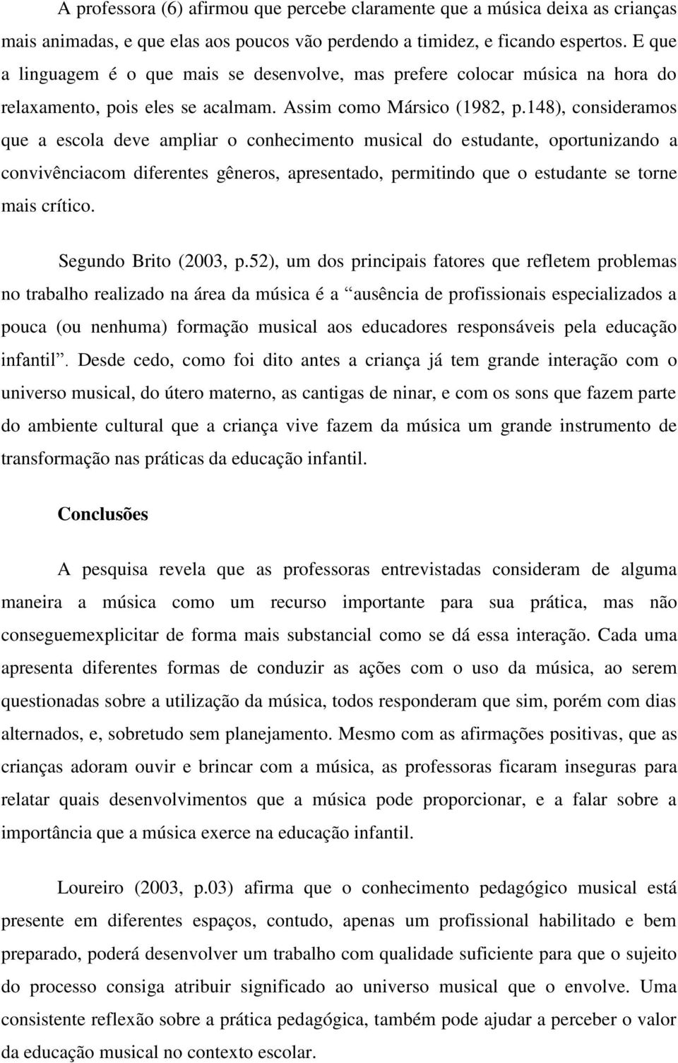 148), consideramos que a escola deve ampliar o conhecimento musical do estudante, oportunizando a convivênciacom diferentes gêneros, apresentado, permitindo que o estudante se torne mais crítico.