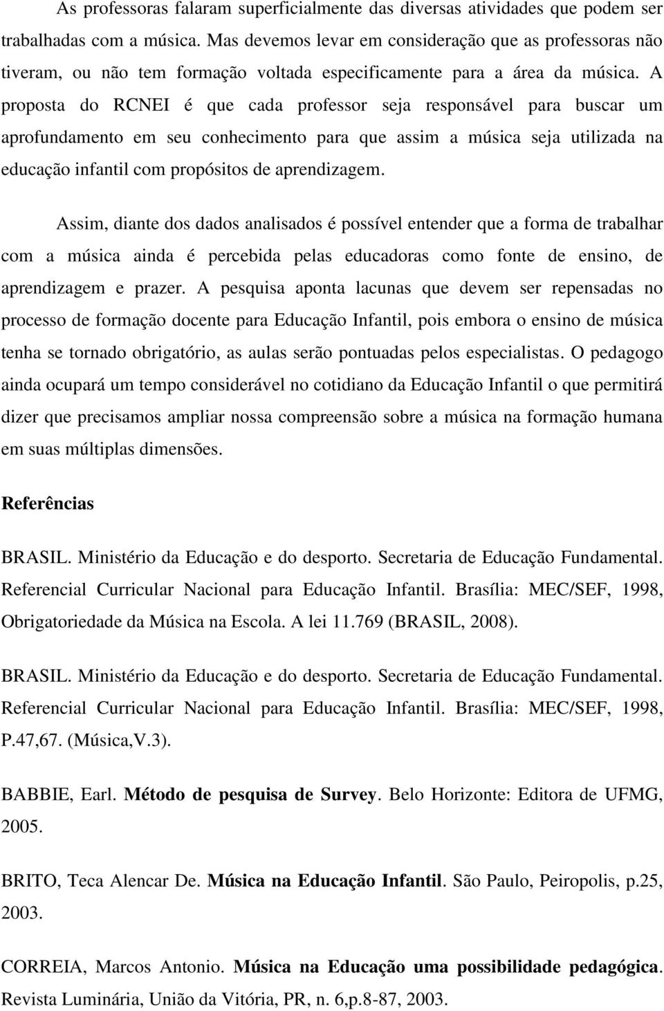 A proposta do RCNEI é que cada professor seja responsável para buscar um aprofundamento em seu conhecimento para que assim a música seja utilizada na educação infantil com propósitos de aprendizagem.