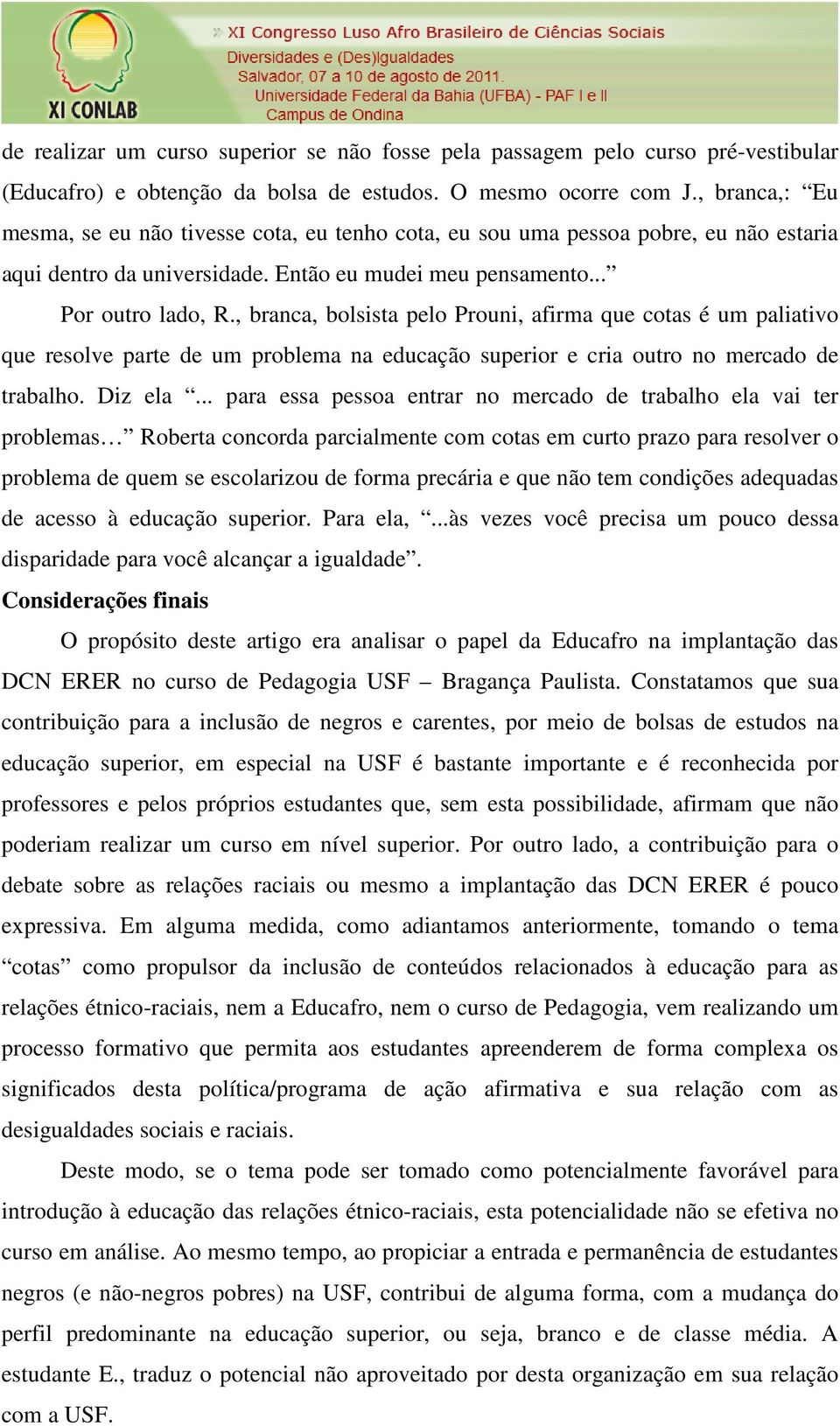 , branca, bolsista pelo Prouni, afirma que cotas é um paliativo que resolve parte de um problema na educação superior e cria outro no mercado de trabalho. Diz ela.