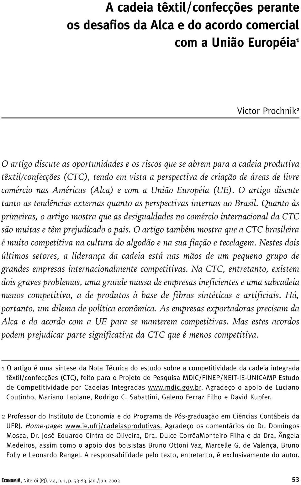 livre comércio nas Américas (Alca) e com a União Européia (UE). O artigo discute tanto as tendências externas quanto as perspectivas internas ao Brasil.