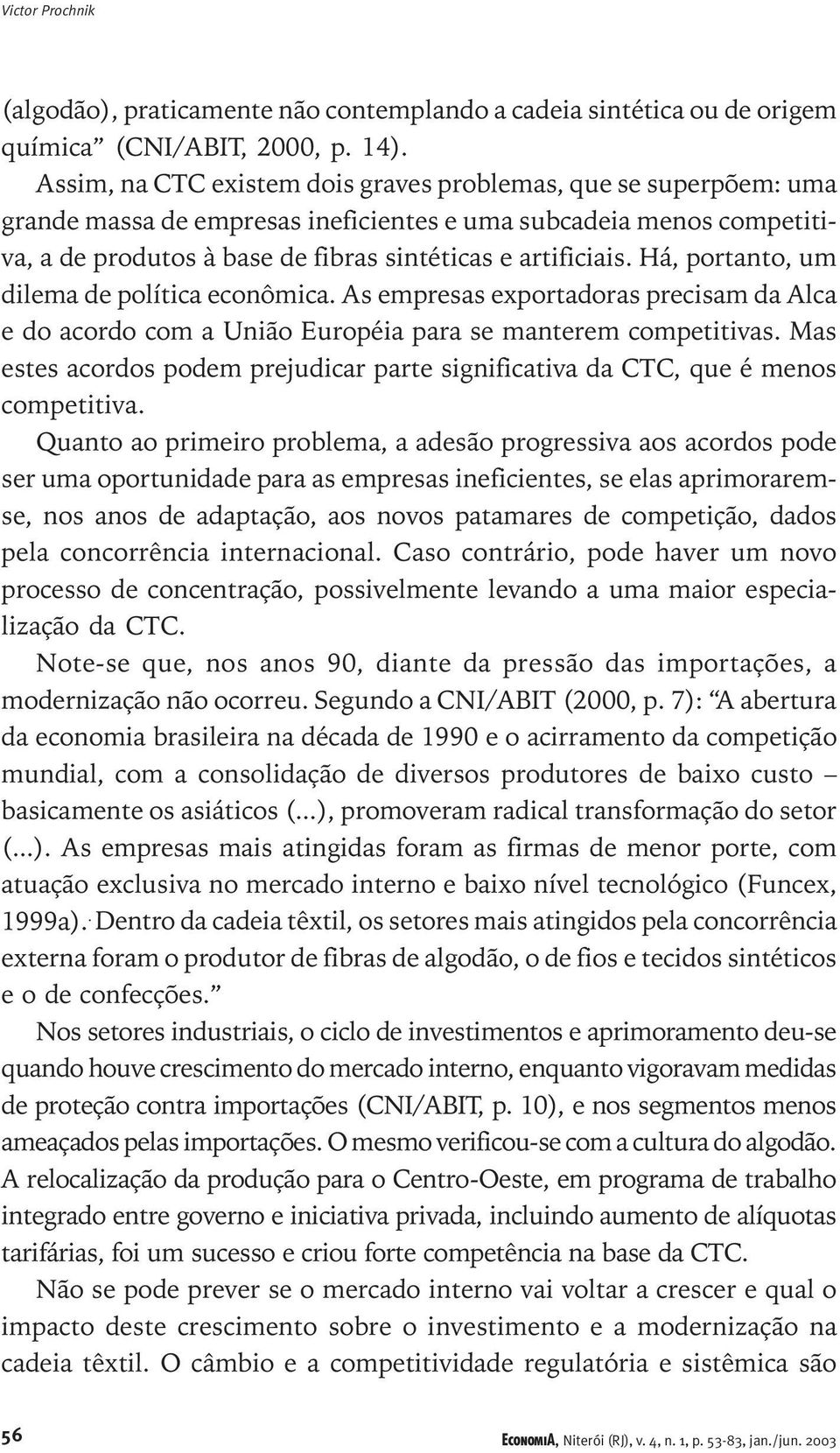 Há, portanto, um dilema de política econômica. As empresas exportadoras precisam da Alca e do acordo com a União Européia para se manterem competitivas.