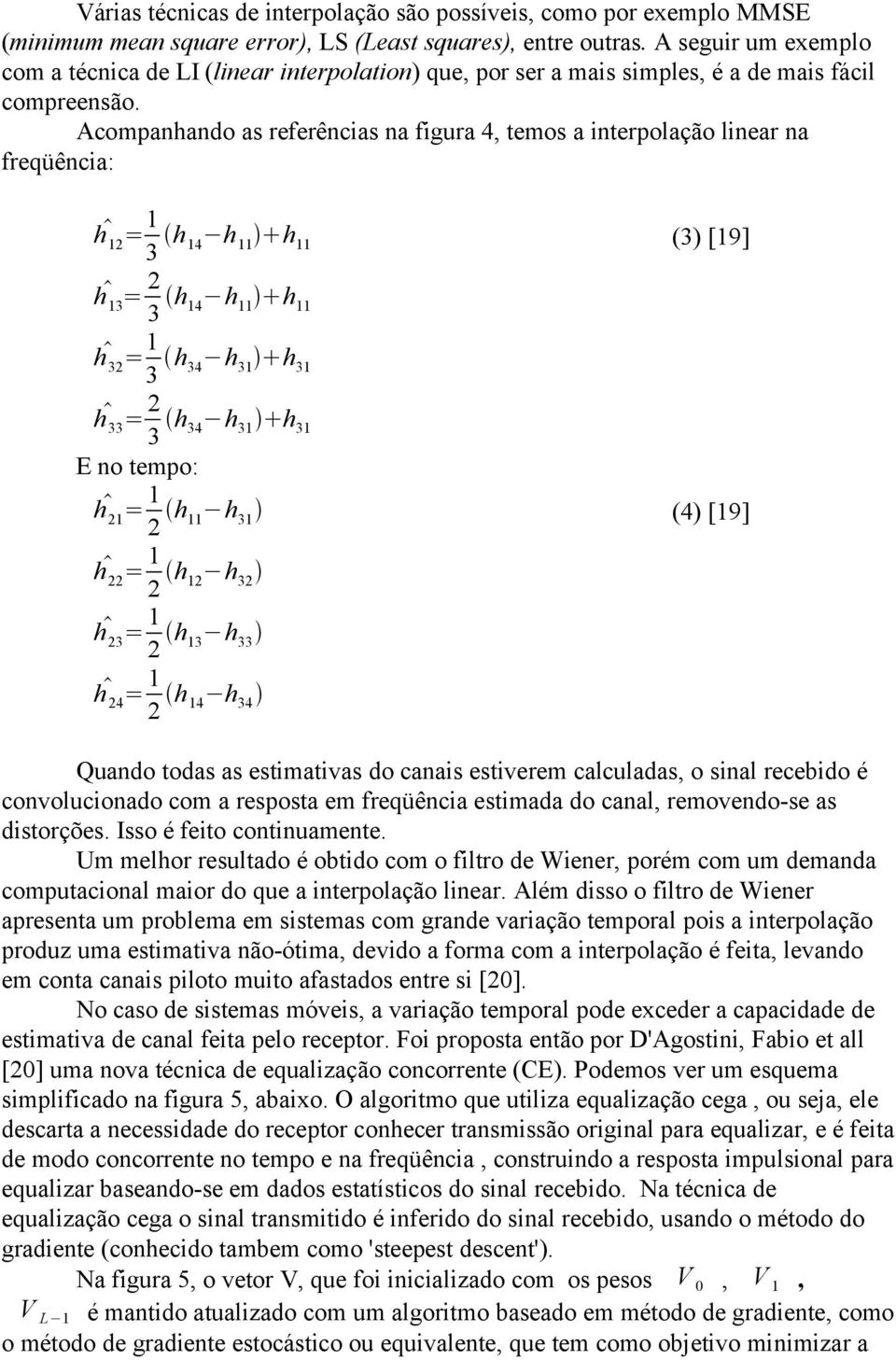 Acompanhando as referências na figura 4, temos a interpolação linear na freqüência: h 12 = 1 3 h 14 h 11 h 11 (3) [19] h 13 = 2 3 h 14 h 11 h 11 h 32 = 1 3 h 34 h 31 h 31 h 33 = 2 3 h 34 h 31 h 31 E