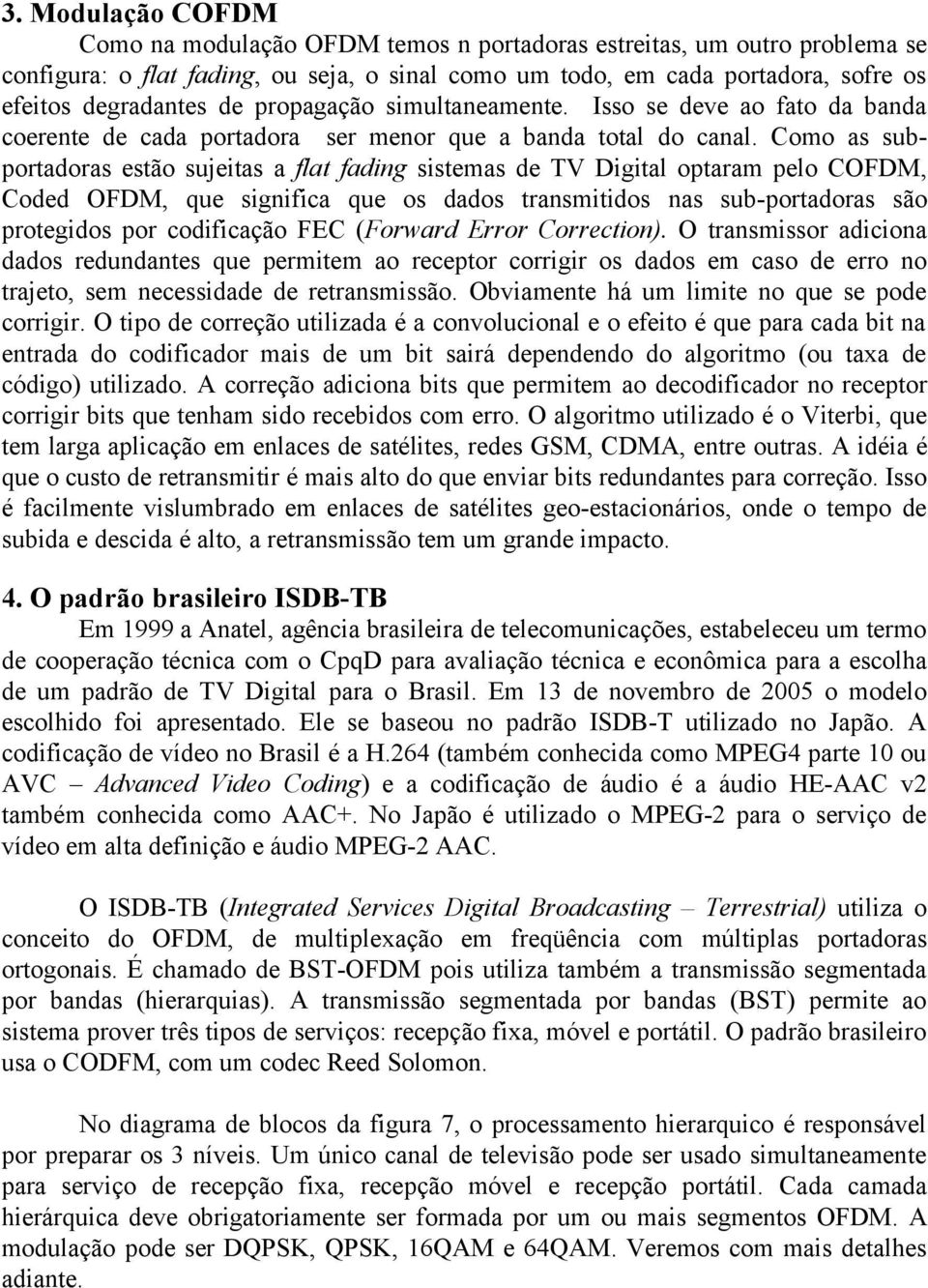 Como as subportadoras estão sujeitas a flat fading sistemas de TV Digital optaram pelo COFDM, Coded OFDM, que significa que os dados transmitidos nas sub-portadoras são protegidos por codificação FEC