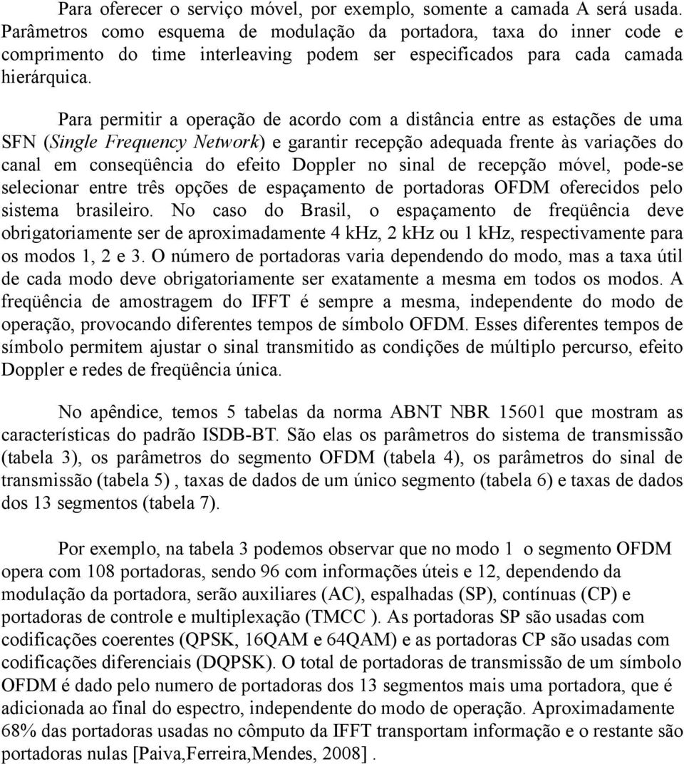 Para permitir a operação de acordo com a distância entre as estações de uma SFN (Single Frequency Network) e garantir recepção adequada frente às variações do canal em conseqüência do efeito Doppler