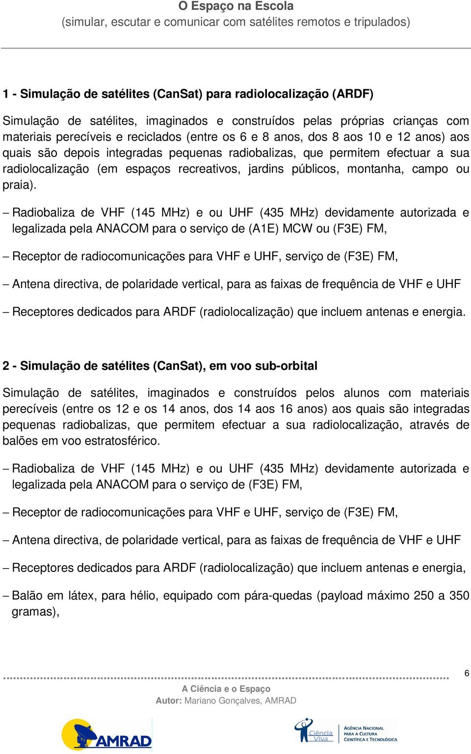 Radiobaliza de VHF (145 MHz) e ou UHF (435 MHz) devidamente autorizada e legalizada pela ANACOM para o serviço de (A1E) MCW ou (F3E) FM, Receptor de radiocomunicações para VHF e UHF, serviço de (F3E)