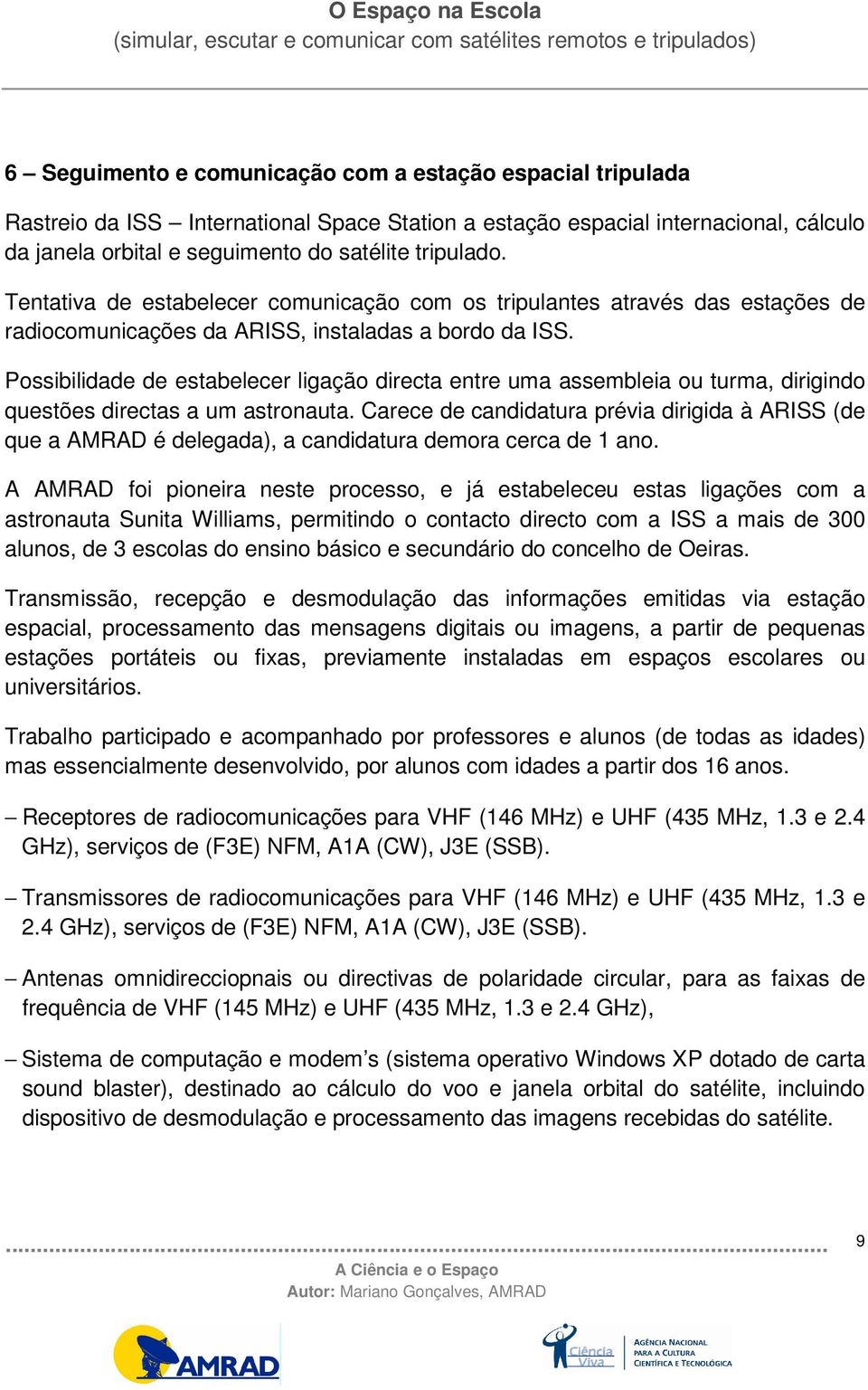 Possibilidade de estabelecer ligação directa entre uma assembleia ou turma, dirigindo questões directas a um astronauta.