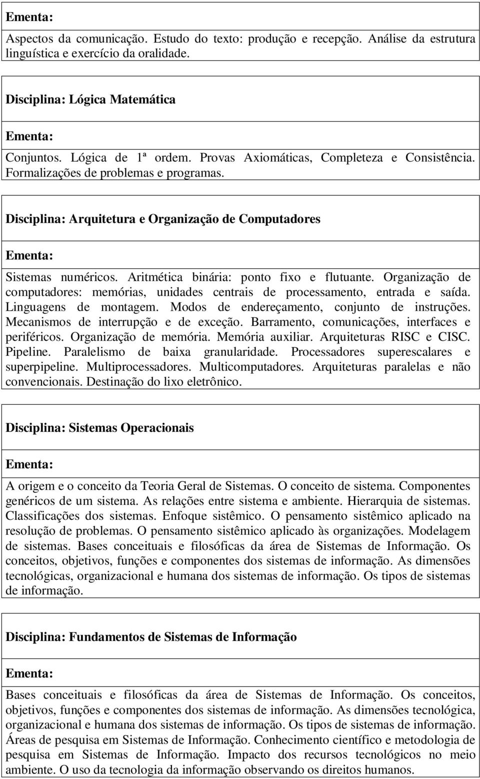 Aritmética binária: ponto fixo e flutuante. Organização de computadores: memórias, unidades centrais de processamento, entrada e saída. Linguagens de montagem.