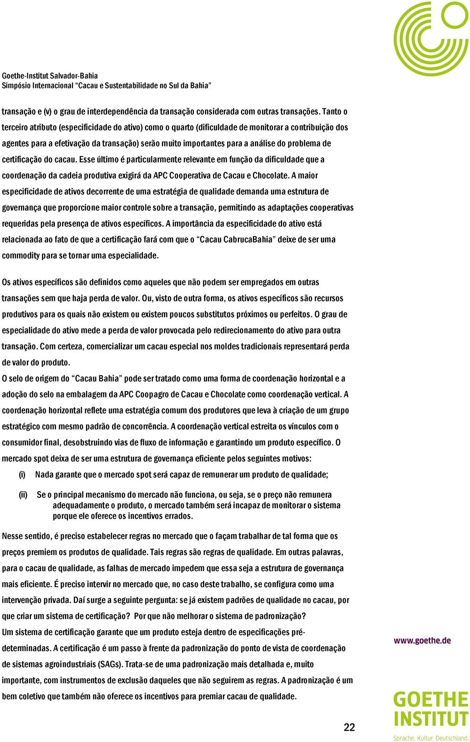 problema de certificação do cacau. Esse último é particularmente relevante em função da dificuldade que a coordenação da cadeia produtiva exigirá da APC Cooperativa de Cacau e Chocolate.