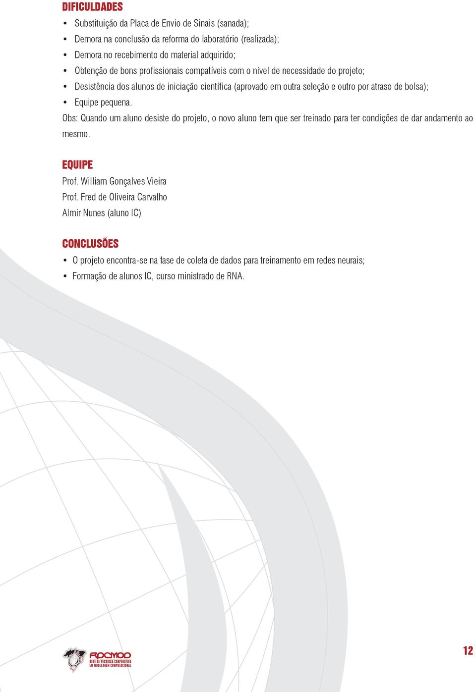 pequena. Obs: Quando um aluno desiste do projeto, o novo aluno tem que ser treinado para ter condições de dar andamento ao mesmo. Equipe Prof. William Gonçalves Vieira Prof.