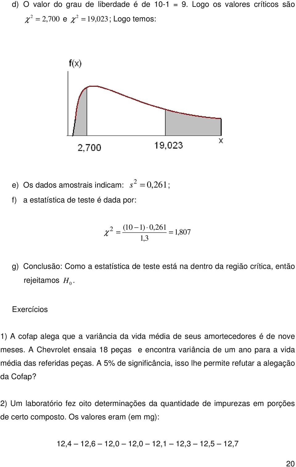 Como a estatístca de teste está a detro da regão crítca, etão rejetamos H 0.