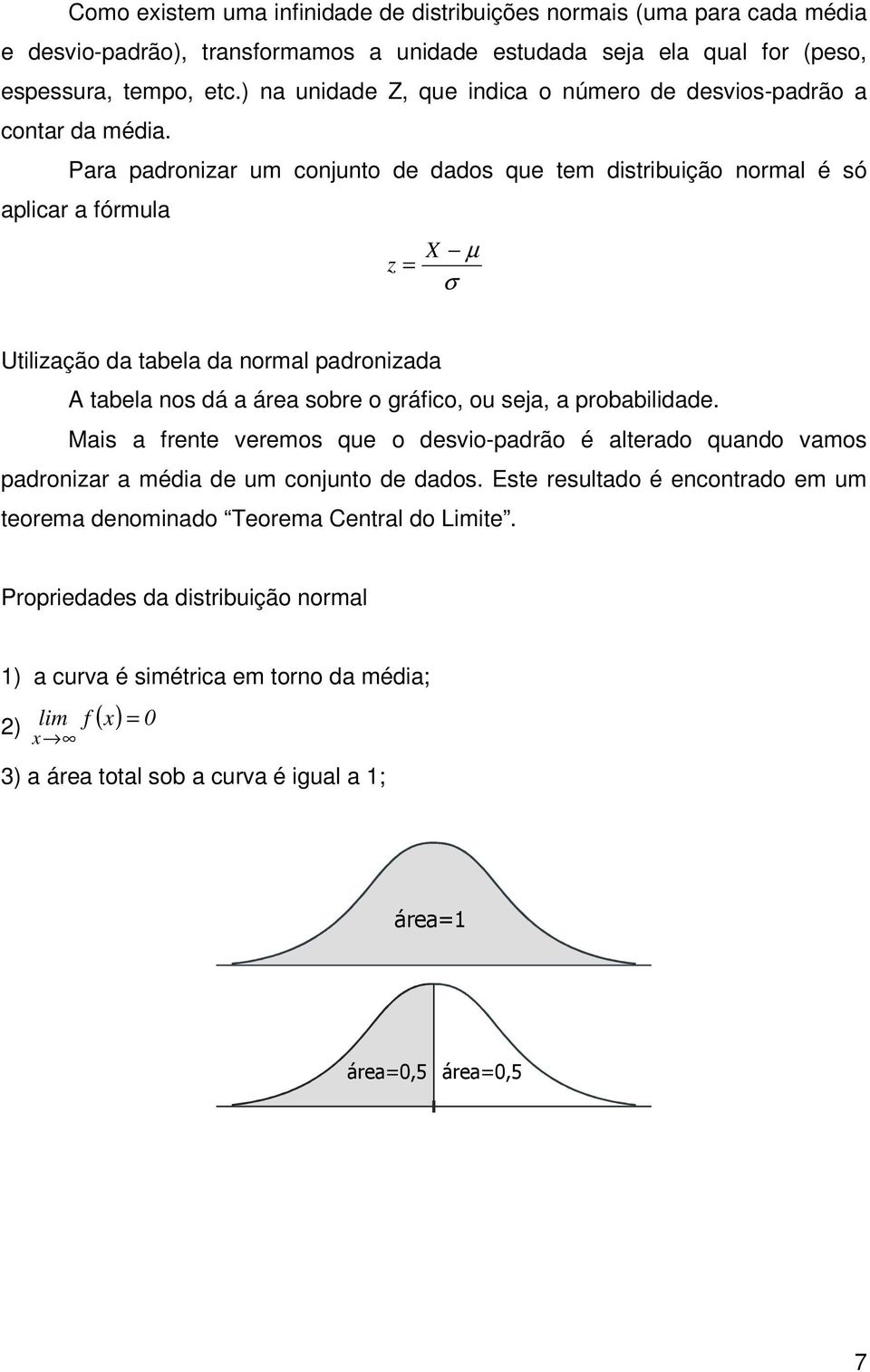 Para padrozar um cojuto de dados que tem dstrbução ormal é só aplcar a fórmula µ z X σ Utlzação da tabela da ormal padrozada A tabela os dá a área sobre o gráfco, ou seja, a