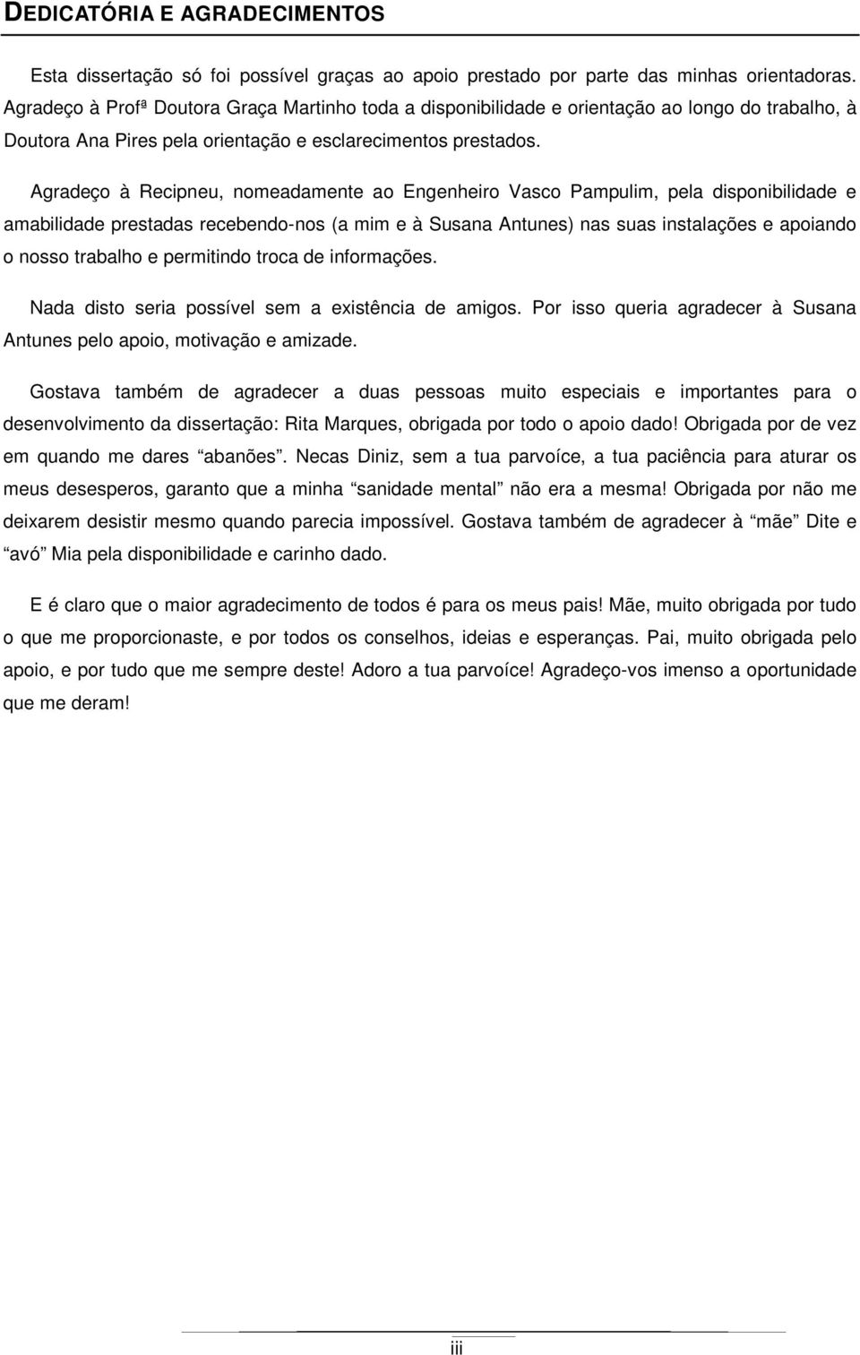 Agradeço à Recipneu, nomeadamente ao Engenheiro Vasco Pampulim, pela disponibilidade e amabilidade prestadas recebendo-nos (a mim e à Susana Antunes) nas suas instalações e apoiando o nosso trabalho