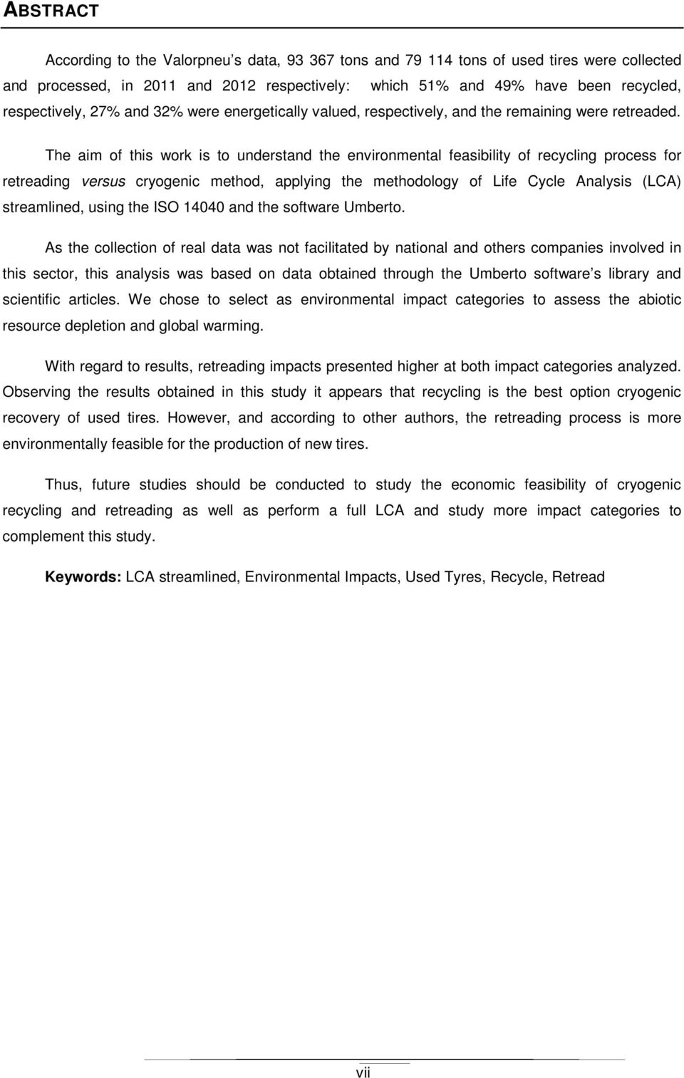 The aim of this work is to understand the environmental feasibility of recycling process for retreading versus cryogenic method, applying the methodology of Life Cycle Analysis (LCA) streamlined,