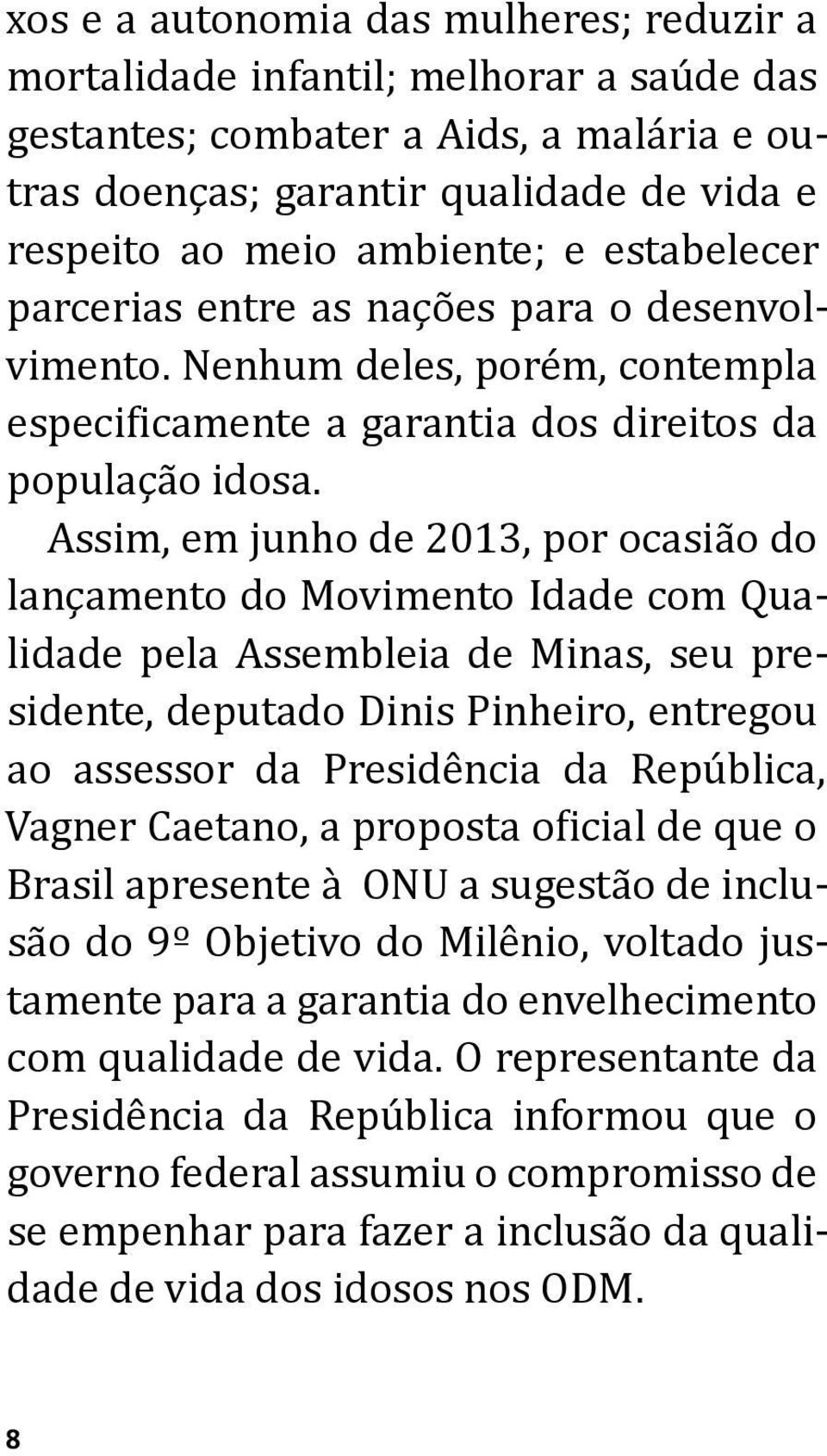 Assim, em junho de 2013, por ocasião do lançamento do Movimento Idade com Qualidade pela Assembleia de Minas, seu presidente, deputado Dinis Pinheiro, entregou ao assessor da Presidência da