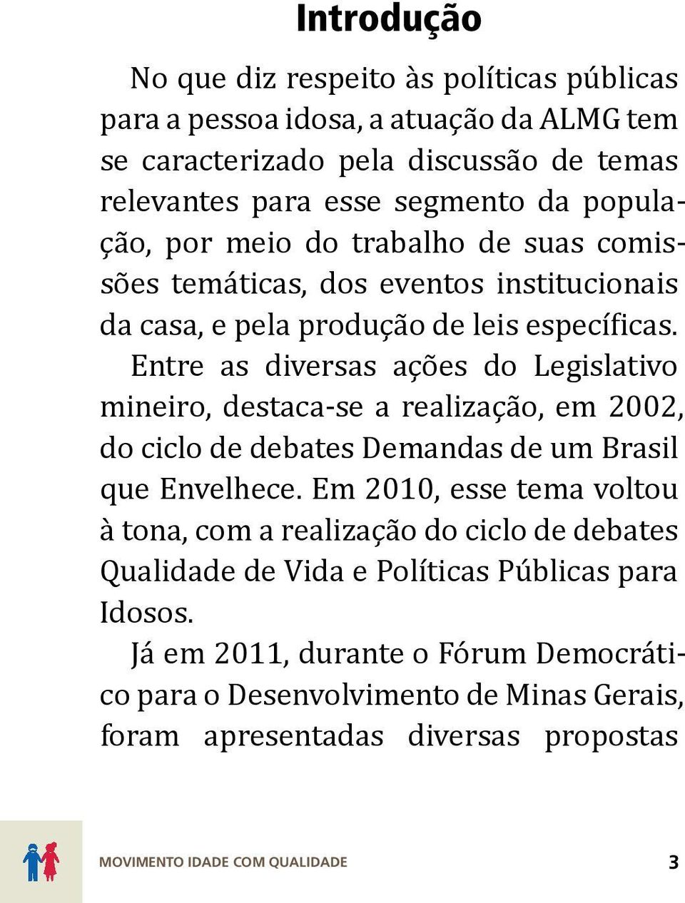 Entre as diversas ações do Legislativo mineiro, destaca-se a realização, em 2002, do ciclo de debates Demandas de um Brasil que Envelhece.