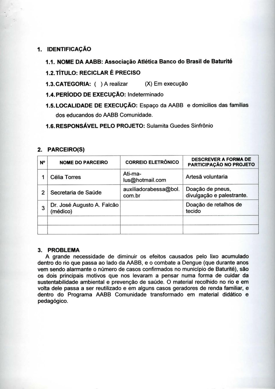 PARCEIRO(S) N NOME DO PARCEIRO CORREIO ELETRÔNICO DESCREVER A FORMA DE PARTICIPAÇÃO NO PROJETO 1 Célia Torres Ati-malus@hotmail.com Artesã voluntária 2 Secretaria de Saúde auiliadorabessa@bol. com.