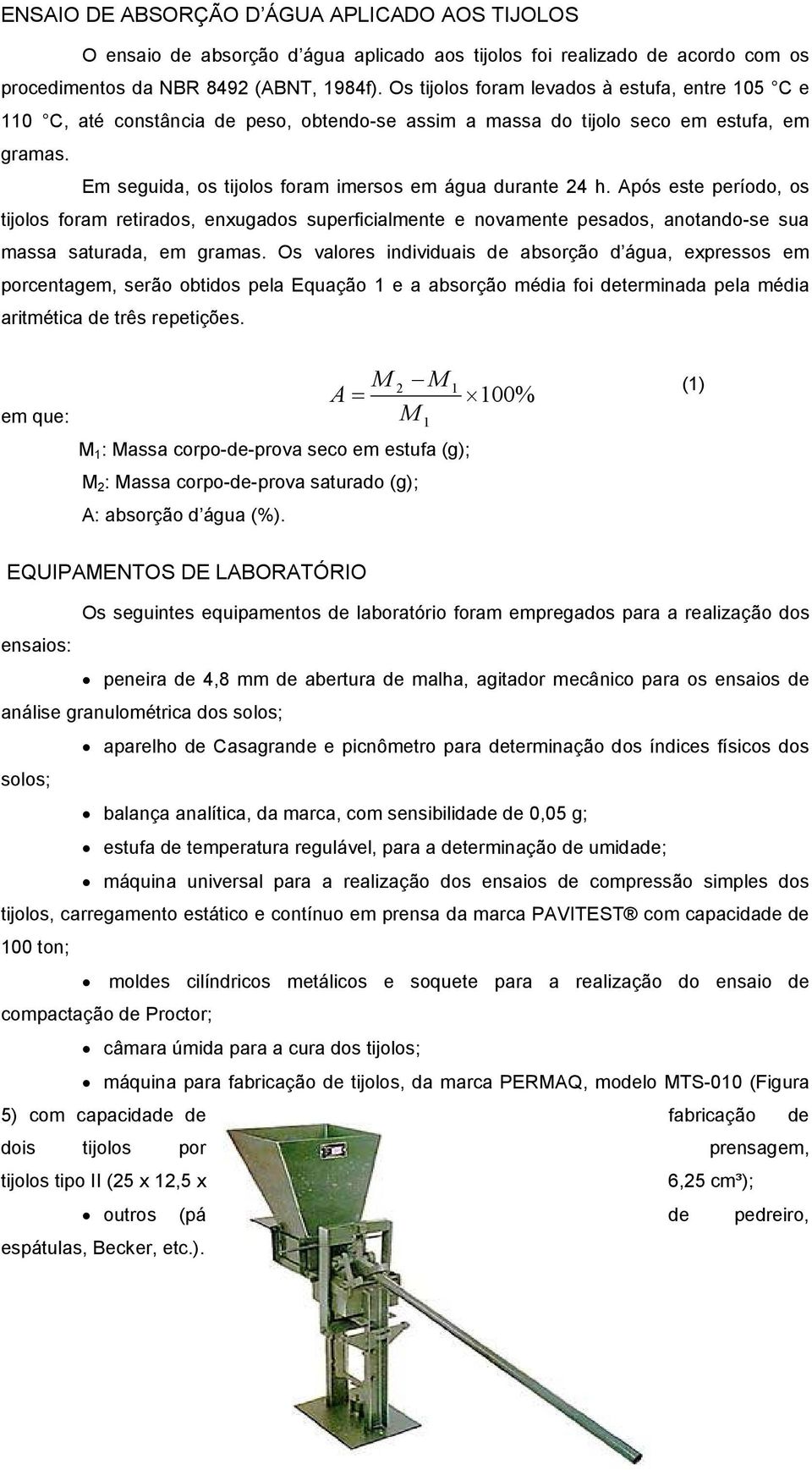 Após este período, os tijolos foram retirados, enxugados superficialmente e novamente pesados, anotando-se sua massa saturada, em gramas.