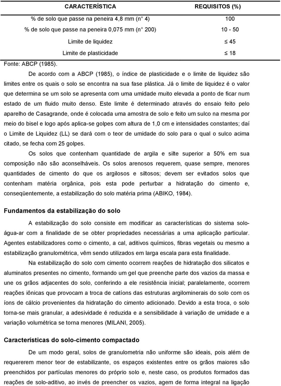 Já o limite de liquidez é o valor que determina se um solo se apresenta com uma umidade muito elevada a ponto de ficar num estado de um fluido muito denso.