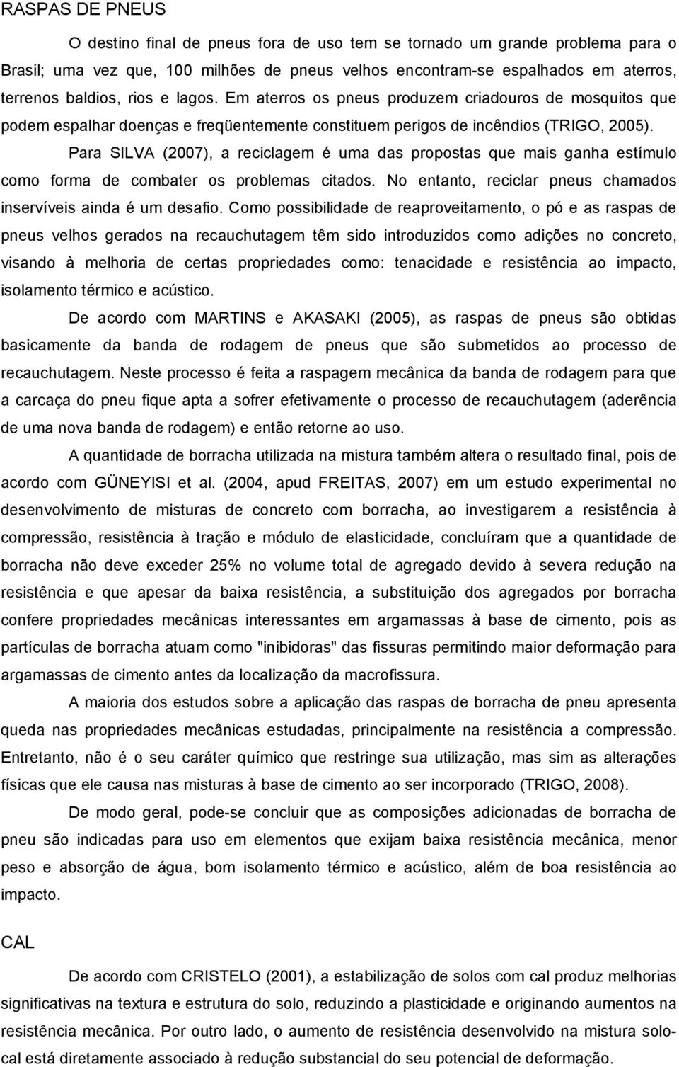 Para SILVA (2007), a reciclagem é uma das propostas que mais ganha estímulo como forma de combater os problemas citados. No entanto, reciclar pneus chamados inservíveis ainda é um desafio.