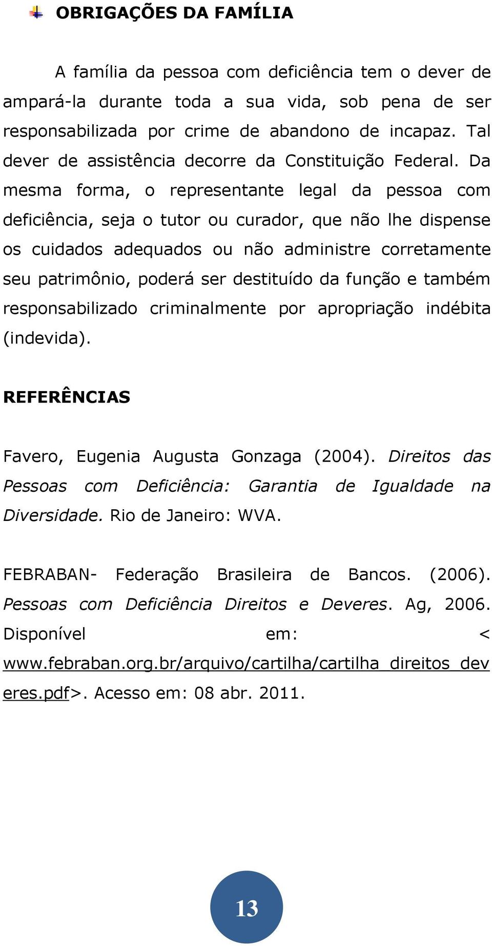 Da mesma forma, o representante legal da pessoa com deficiência, seja o tutor ou curador, que não lhe dispense os cuidados adequados ou não administre corretamente seu patrimônio, poderá ser