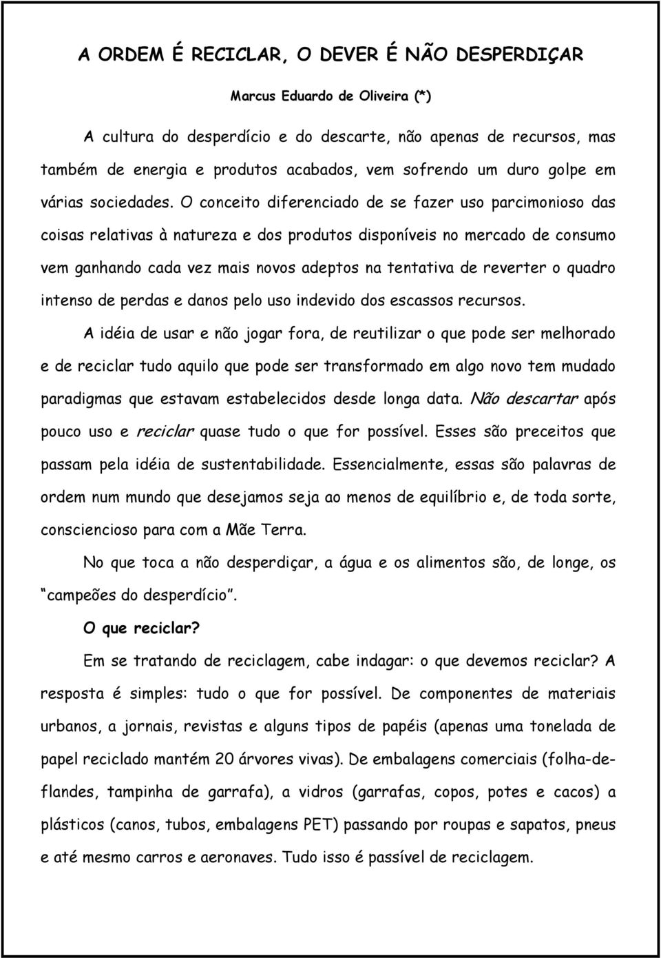 O conceito diferenciado de se fazer uso parcimonioso das coisas relativas à natureza e dos produtos disponíveis no mercado de consumo vem ganhando cada vez mais novos adeptos na tentativa de reverter